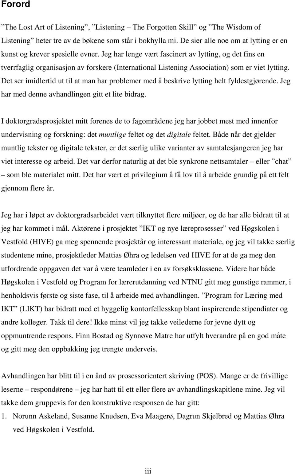 Jeg har lenge vært fascinert av lytting, og det fins en tverrfaglig organisasjon av forskere (International Listening Association) som er viet lytting.