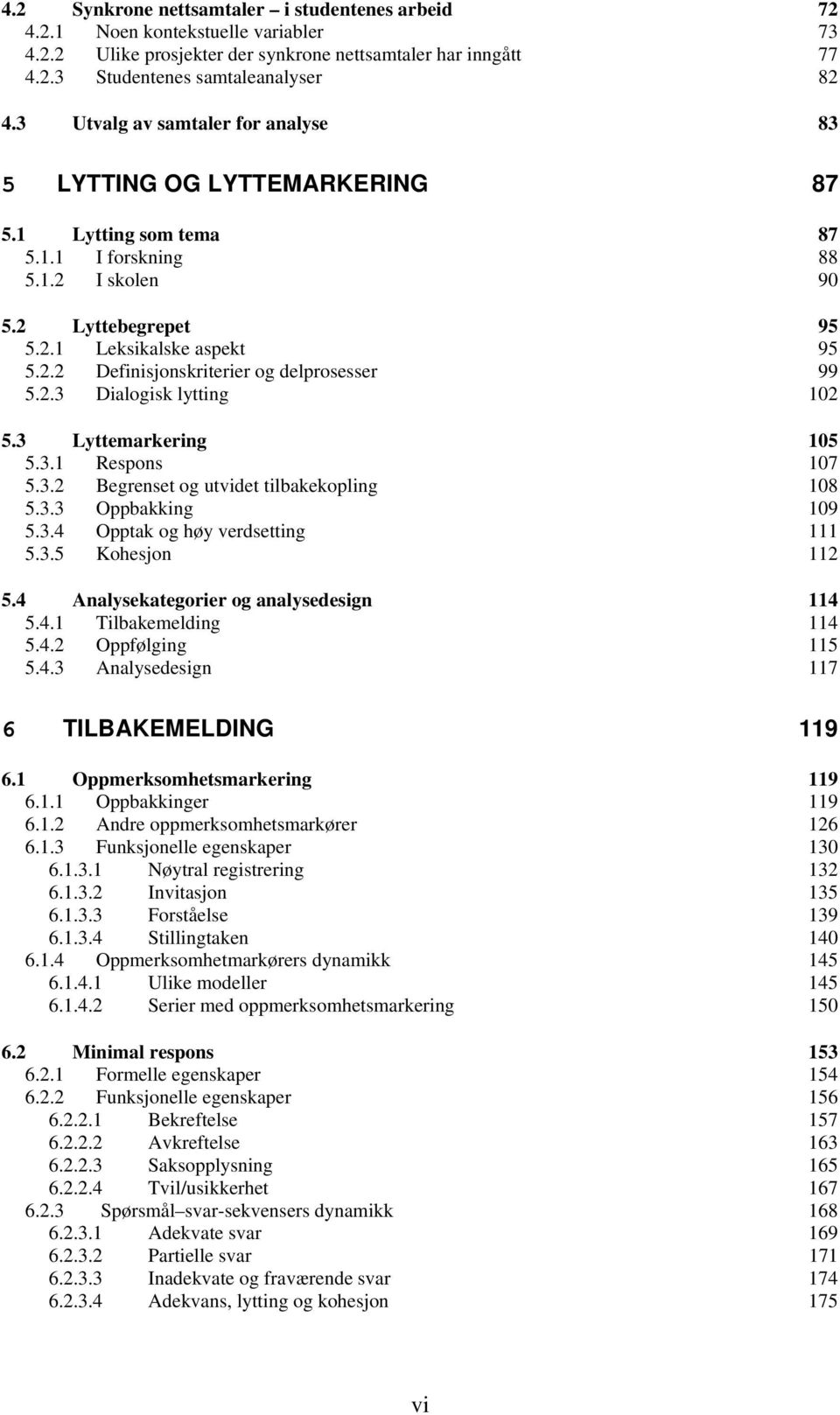 2.3 Dialogisk lytting 102 5.3 Lyttemarkering 105 5.3.1 Respons 107 5.3.2 Begrenset og utvidet tilbakekopling 108 5.3.3 Oppbakking 109 5.3.4 Opptak og høy verdsetting 111 5.3.5 Kohesjon 112 5.