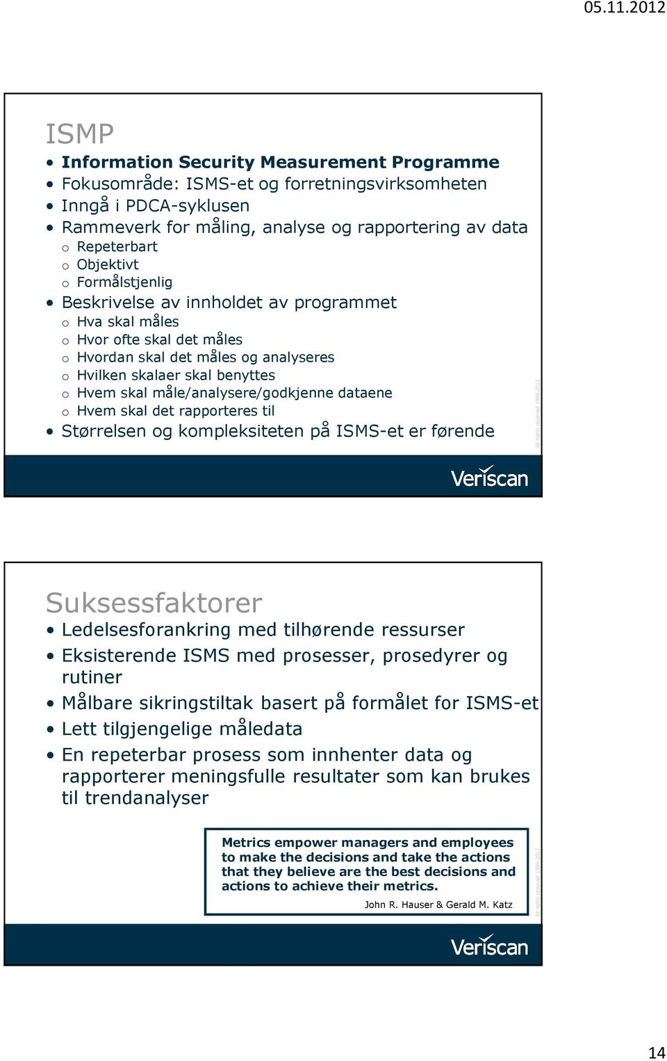 måle/analysere/godkjenne dataene o Hvem skal det rapporteres til Størrelsen og kompleksiteten på ISMS-et er førende Suksessfaktorer Ledelsesforankring med tilhørende ressurser Eksisterende ISMS med