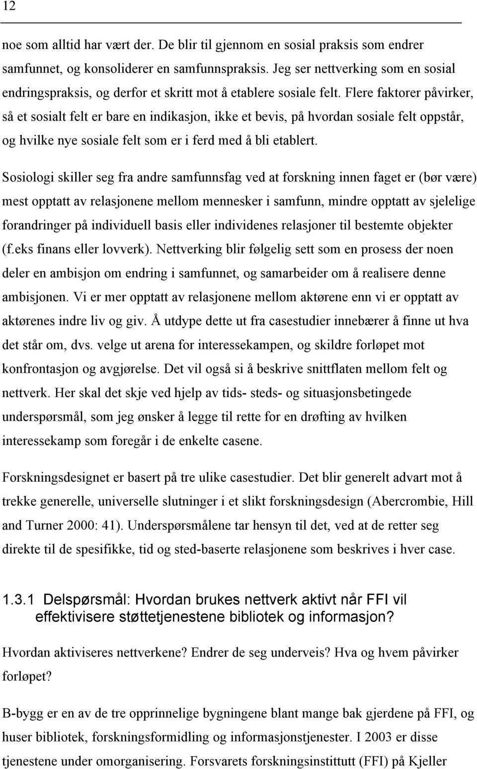 Flere faktorer påvirker, så et sosialt felt er bare en indikasjon, ikke et bevis, på hvordan sosiale felt oppstår, og hvilke nye sosiale felt som er i ferd med å bli etablert.