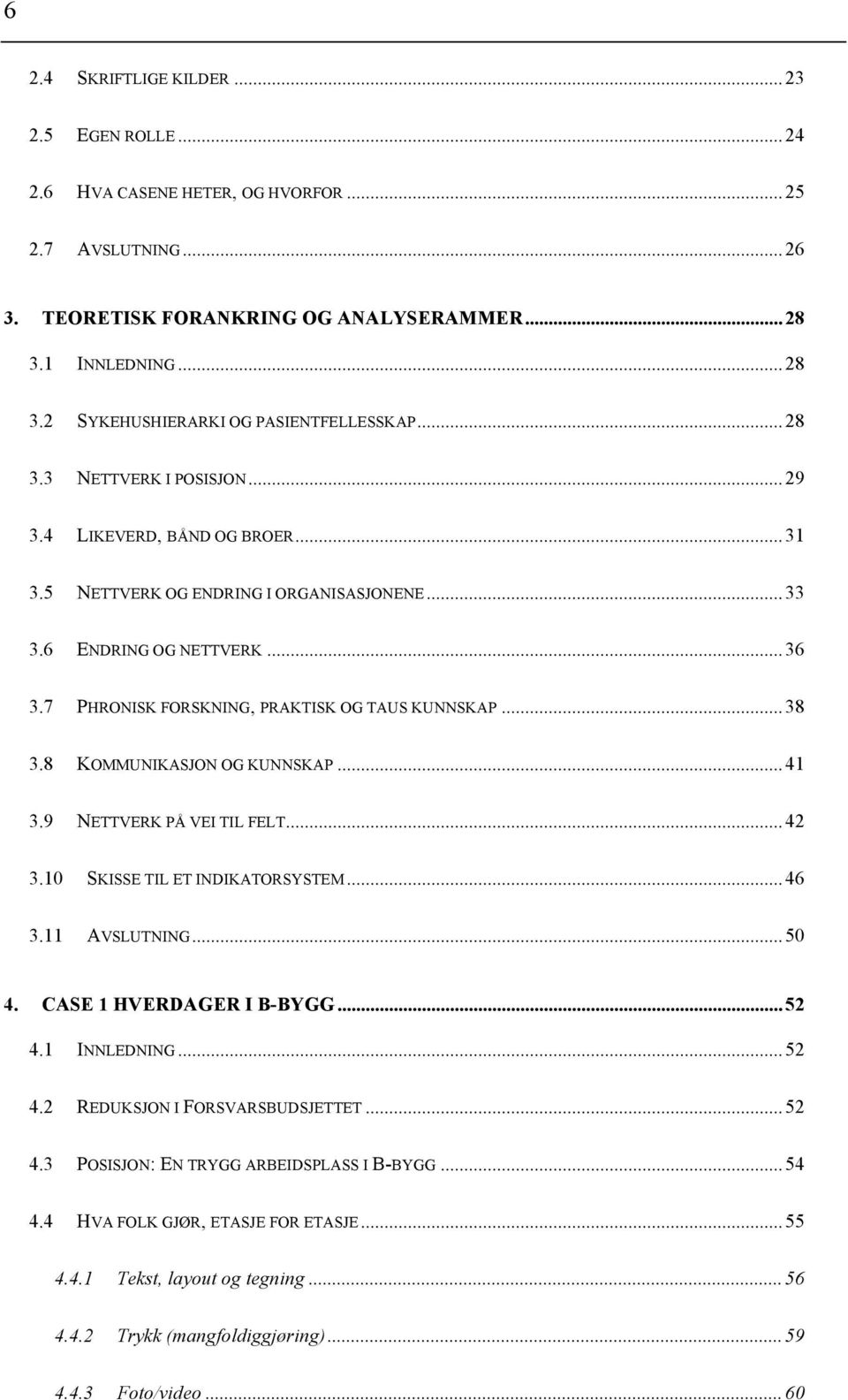 8 KOMMUNIKASJON OG KUNNSKAP...41 3.9 NETTVERK PÅ VEI TIL FELT...42 3.10 SKISSE TIL ET INDIKATORSYSTEM...46 3.11 AVSLUTNING...50 4. CASE 1 HVERDAGER I B-BYGG...52 4.1 INNLEDNING...52 4.2 REDUKSJON I FORSVARSBUDSJETTET.