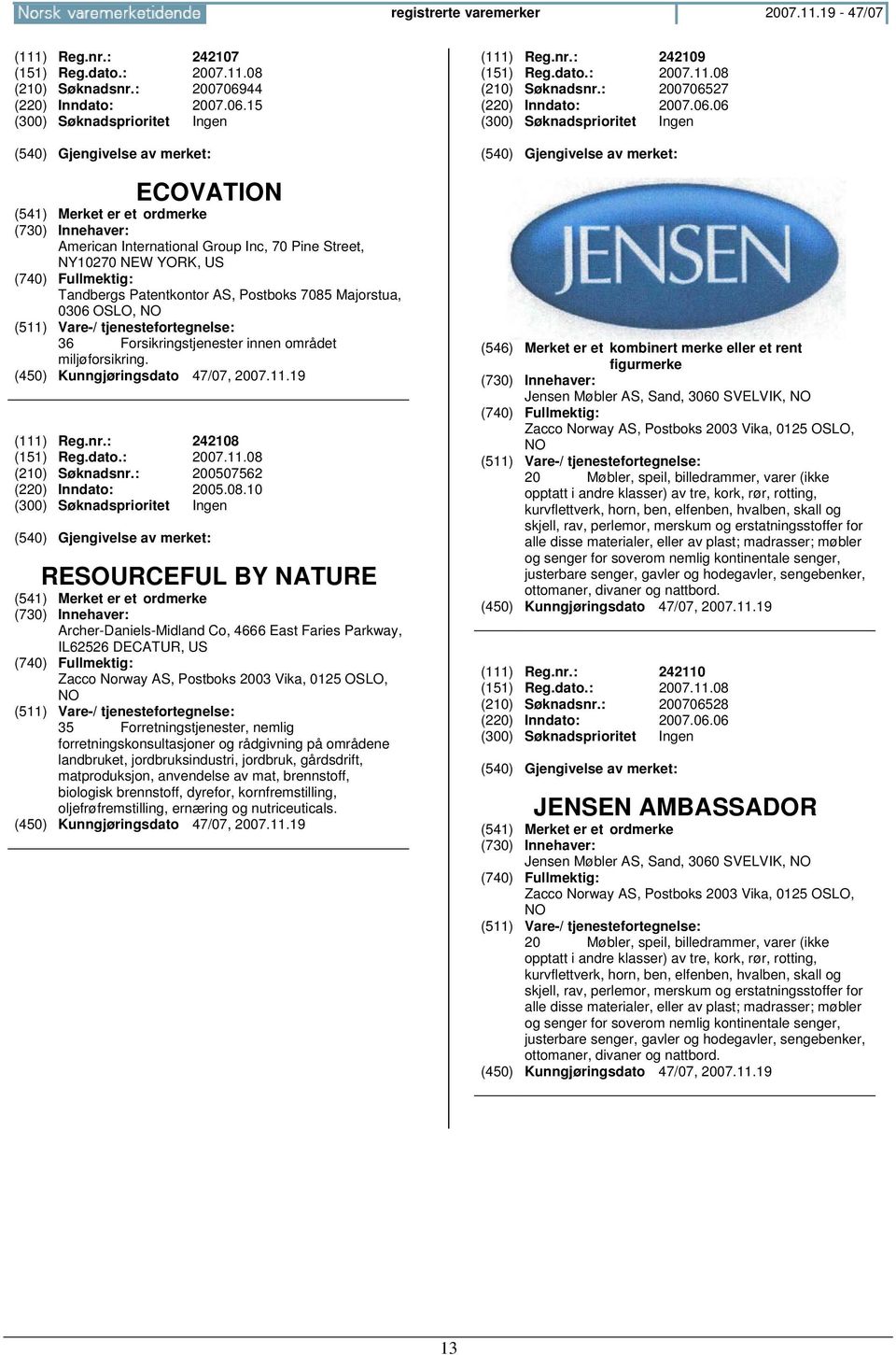 15 ECOVATION American International Group Inc, 70 Pine Street, NY10270 NEW YORK, US Tandbergs Patentkontor AS, Postboks 7085 Majorstua, 0306 OSLO, 36 Forsikringstjenester innen området