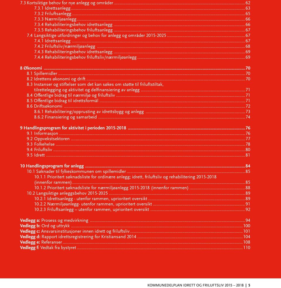 ..69 8 Økonomi...70 8.1 Spillemidler...70 8.2 Idrettens økonomi og drift...70 8.3 Instanser og stiftelser som det kan søkes om støtte til friluftstiltak, tilrettelegging og aktivitet og delfinansiering av anlegg.