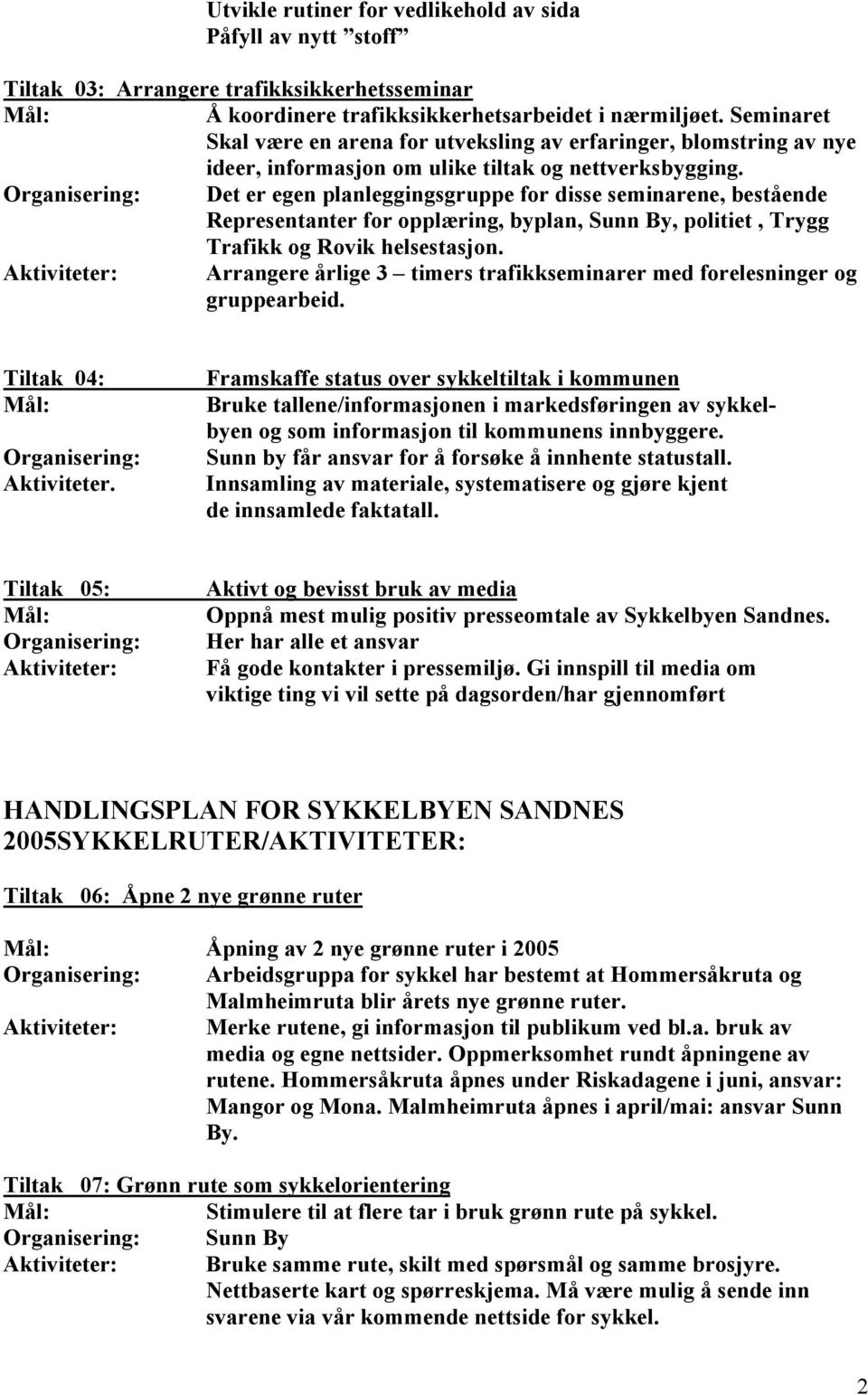 Det er egen planleggingsgruppe for disse seminarene, bestående Representanter for opplæring, byplan, Sunn By, politiet, Trygg Trafikk og Rovik helsestasjon.