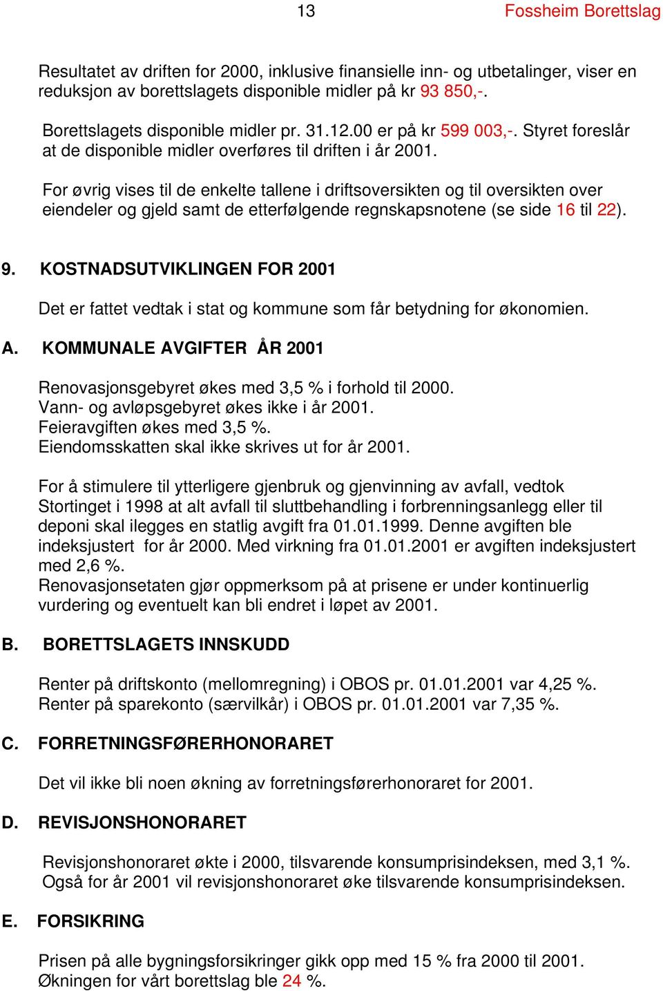 For øvrig vises til de enkelte tallene i driftsoversikten og til oversikten over eiendeler og gjeld samt de etterfølgende regnskapsnotene (se side 16 til 22). 9.