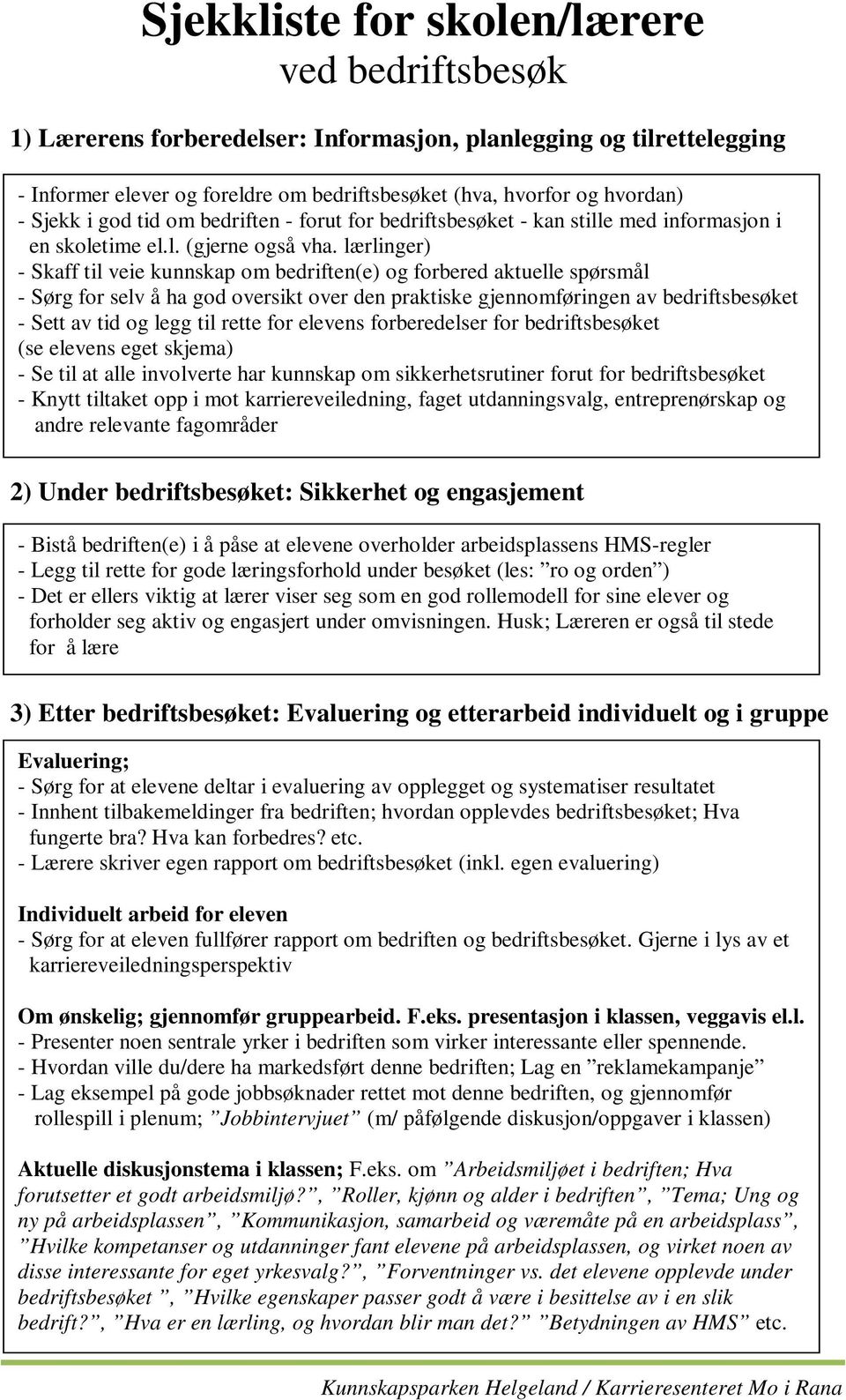 lærlinger) Skaff til veie kunnskap om bedriften(e) og forbered aktuelle spørsmål Sørg for selv å ha god oversikt over den praktiske gjennomføringen av bedriftsbesøket Sett av tid og legg til rette