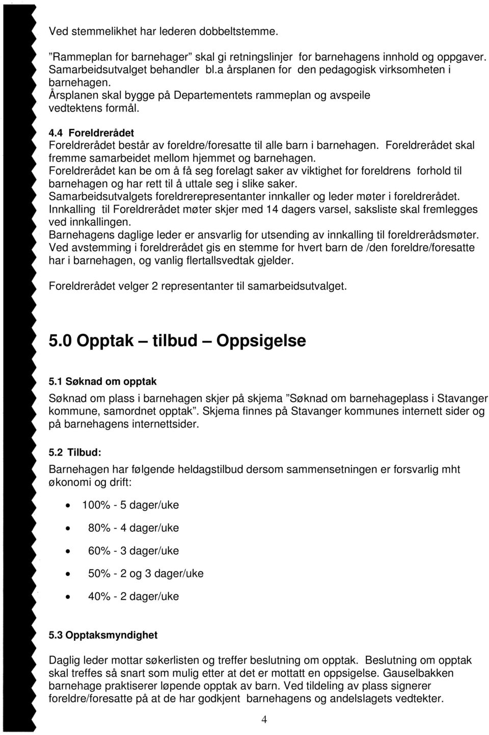 4 Foreldrerådet Foreldrerådet består av foreldre/foresatte til alle barn i barnehagen. Foreldrerådet skal fremme samarbeidet mellom hjemmet og barnehagen.