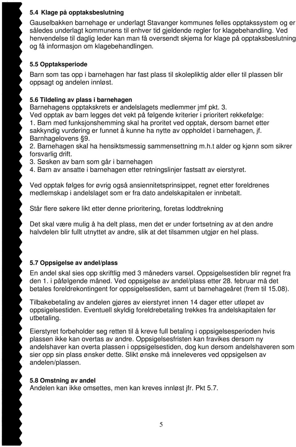 5 Opptaksperiode Barn som tas opp i barnehagen har fast plass til skolepliktig alder eller til plassen blir oppsagt og andelen innløst. 5.