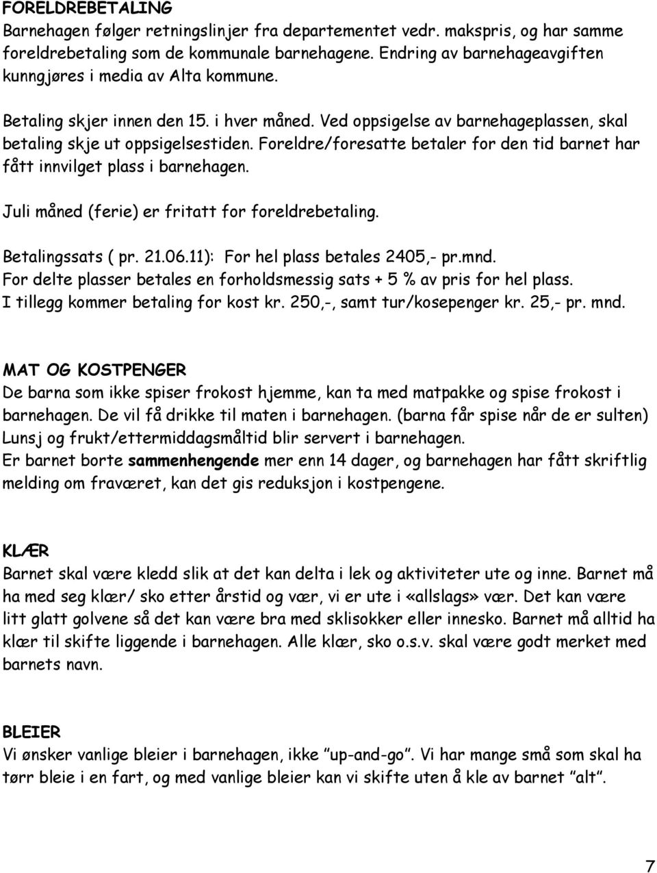 Foreldre/foresatte betaler for den tid barnet har fått innvilget plass i barnehagen. Juli måned (ferie) er fritatt for foreldrebetaling. Betalingssats ( pr. 21.06.11): For hel plass betales 2405,- pr.