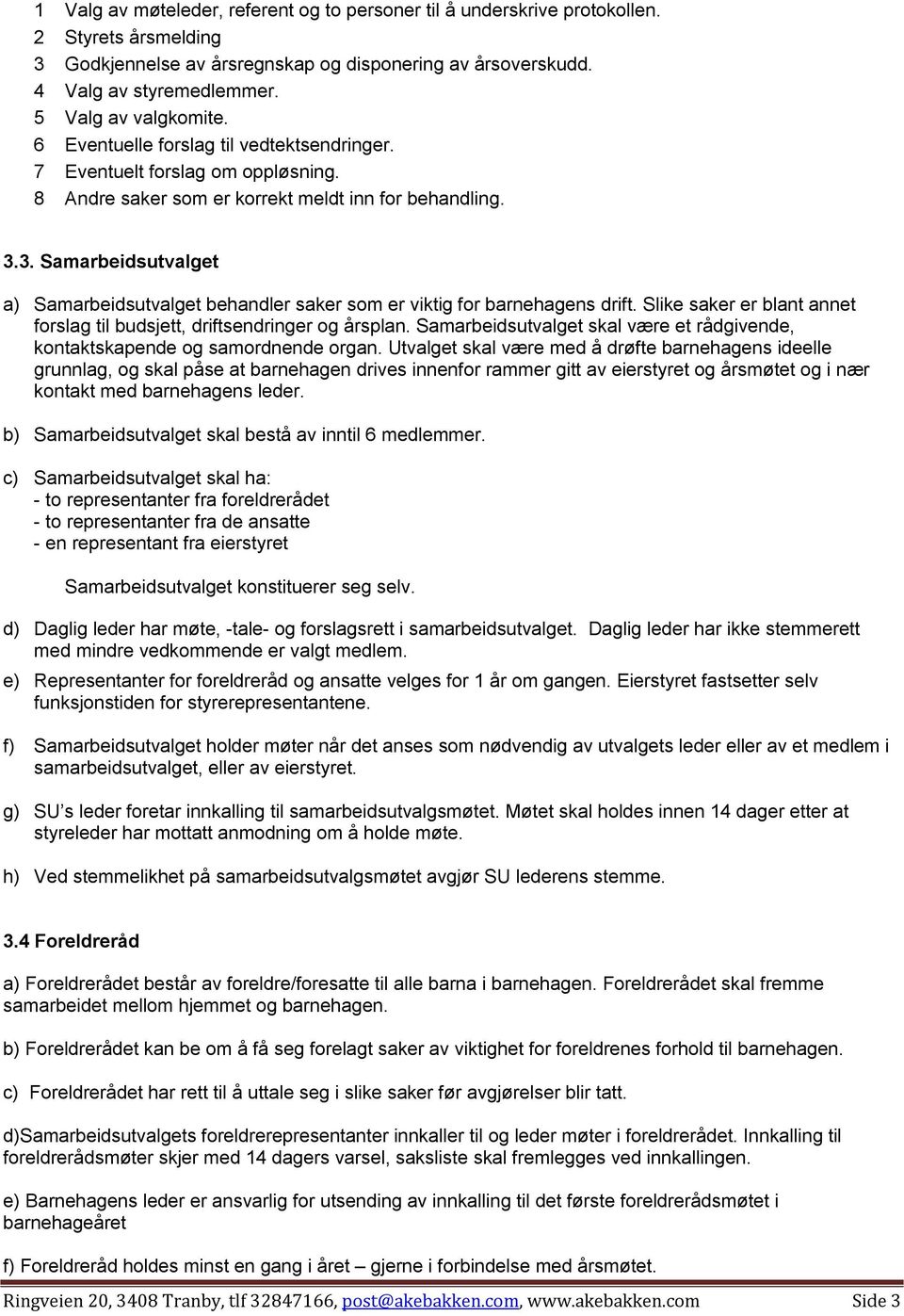 3. Samarbeidsutvalget a) Samarbeidsutvalget behandler saker som er viktig for barnehagens drift. Slike saker er blant annet forslag til budsjett, driftsendringer og årsplan.