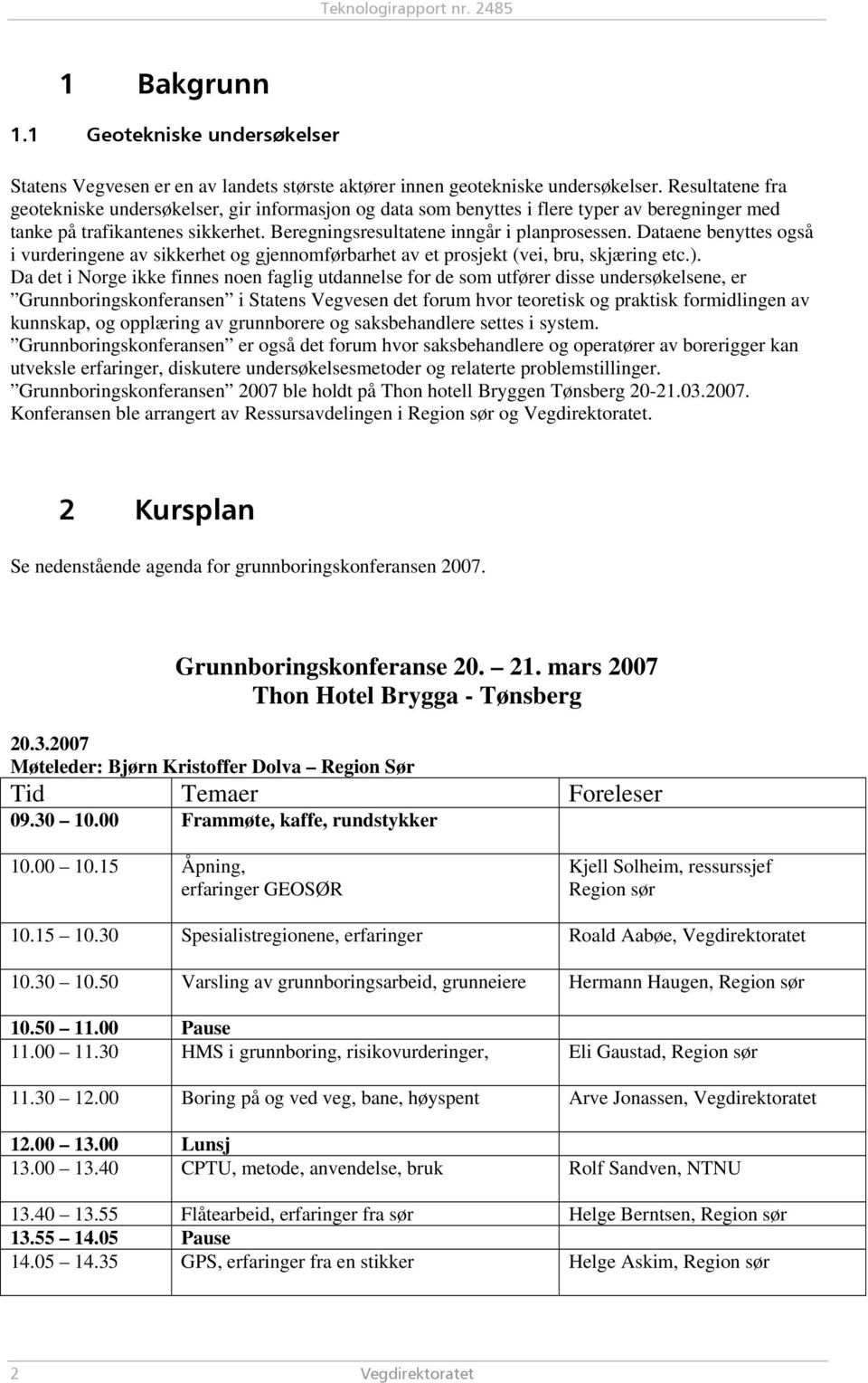 Dataene benyttes også i vurderingene av sikkerhet og gjennomførbarhet av et prosjekt (vei, bru, skjæring etc.).