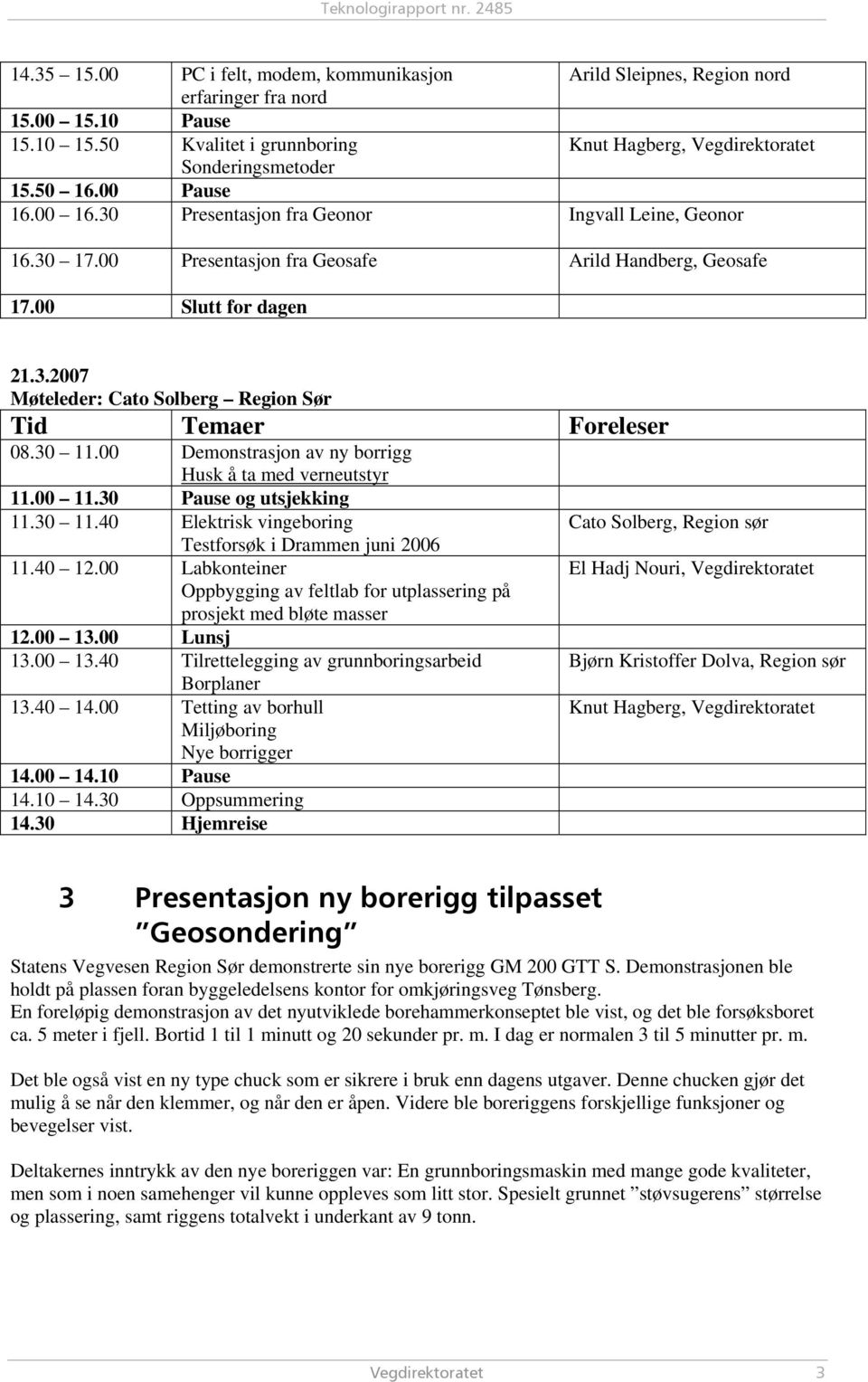 30 11.00 Demonstrasjon av ny borrigg Husk å ta med verneutstyr 11.00 11.30 Pause og utsjekking 11.30 11.40 Elektrisk vingeboring Testforsøk i Drammen juni 2006 11.40 12.