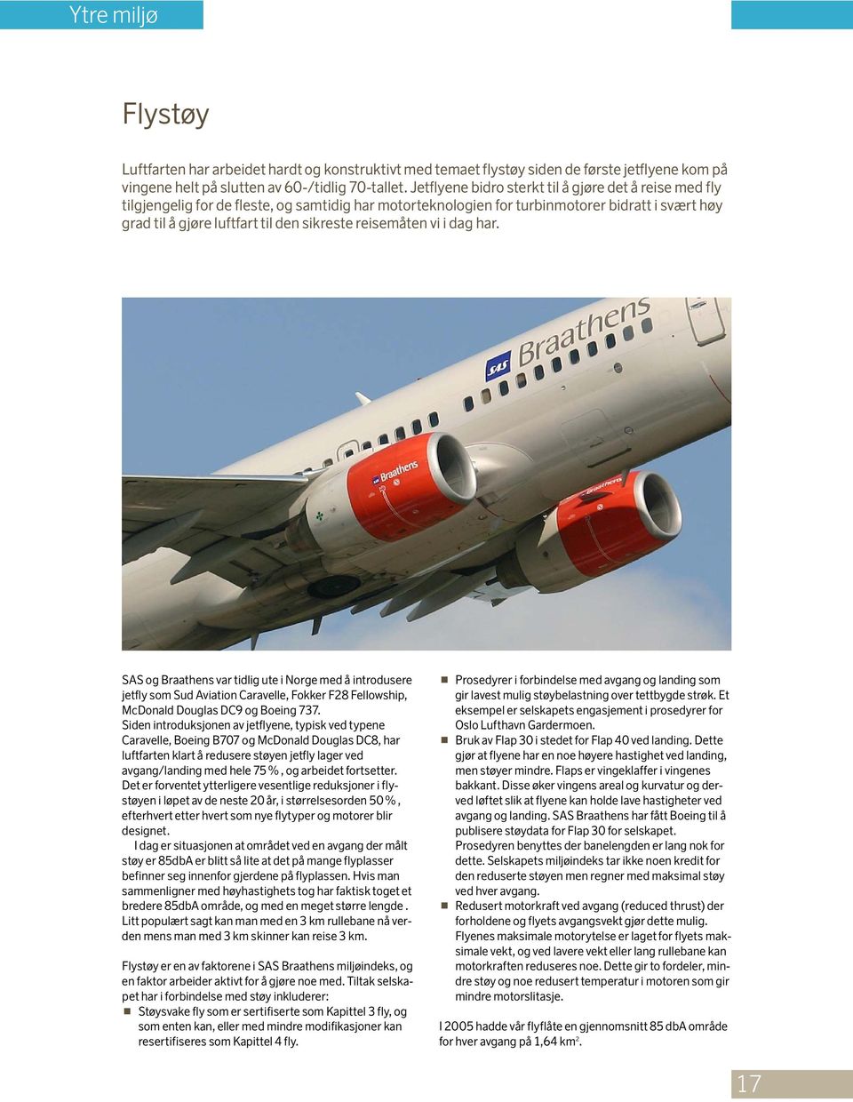 reisemåten vi i dag har. SAS og Braathens var tidlig ute i Norge med å introdusere jetfly som Sud Aviation Caravelle, Fokker F28 Fellowship, McDonald Douglas DC9 og Boeing 737.