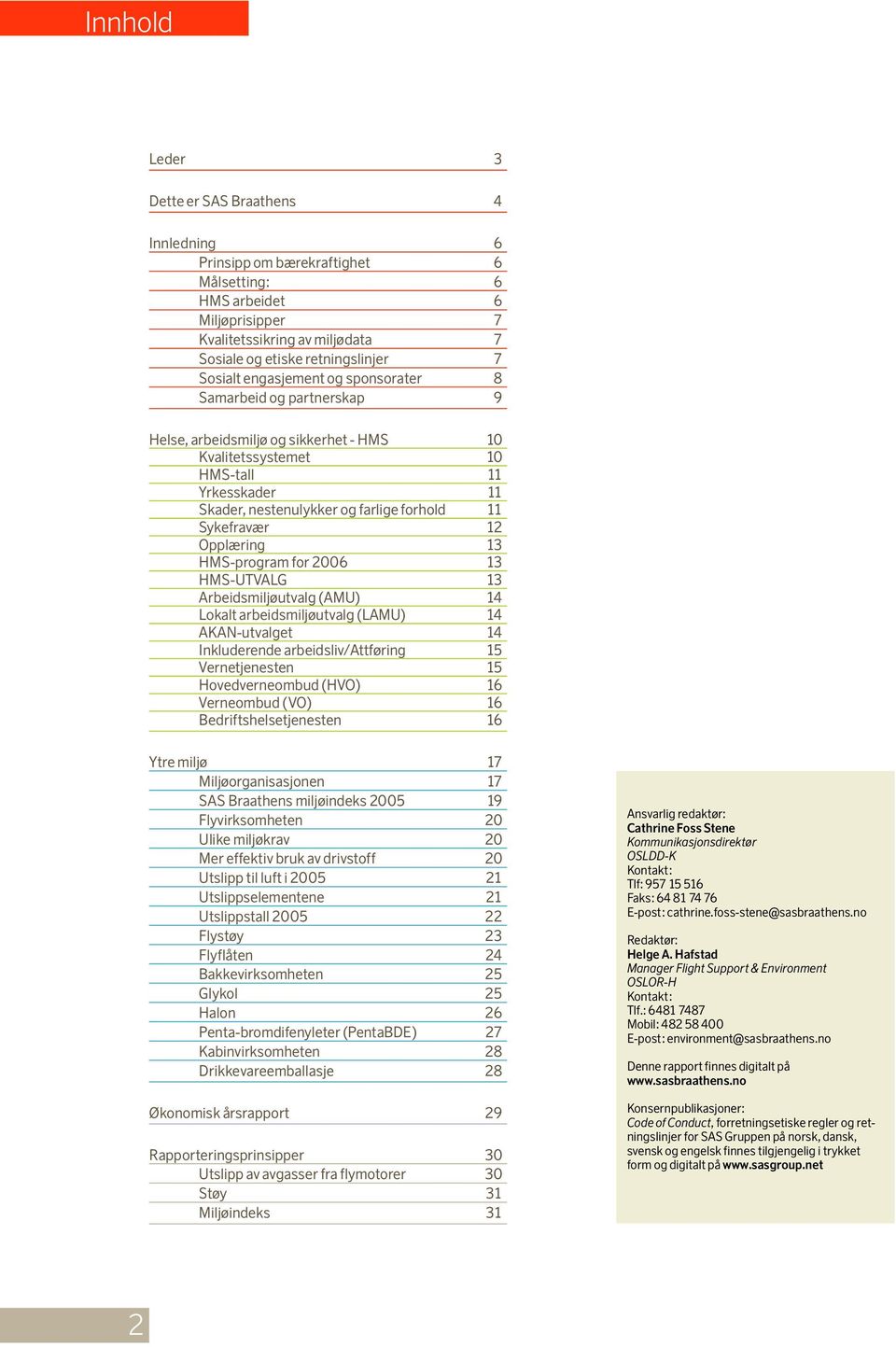 Sykefravær 12 Opplæring 13 HMS-program for 2006 13 HMS-UTVALG 13 Arbeidsmiljøutvalg (AMU) 14 Lokalt arbeidsmiljøutvalg (LAMU) 14 AKAN-utvalget 14 Inkluderende arbeidsliv/attføring 15 Vernetjenesten