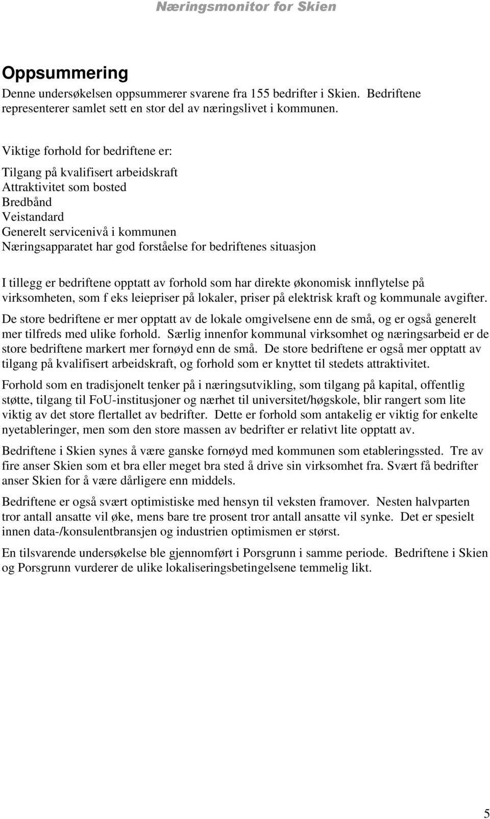 bedriftenes situasjon I tillegg er bedriftene opptatt av forhold som har direkte økonomisk innflytelse på virksomheten, som f eks leiepriser på lokaler, priser på elektrisk kraft og kommunale