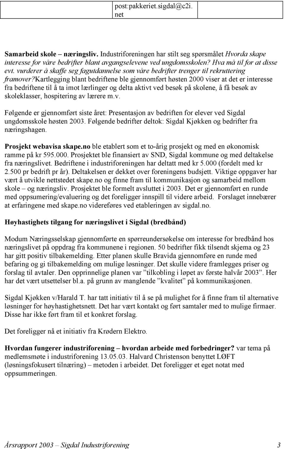 kartlegging blant bedriftene ble gjennomført høsten 2000 viser at det er interesse fra bedriftene til å ta imot lærlinger og delta aktivt ved besøk på skolene, å få besøk av skoleklasser, hospitering