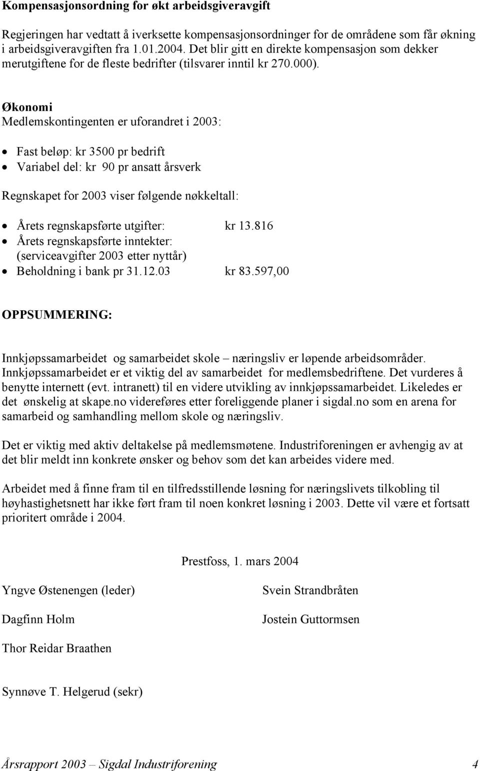 Økonomi Medlemskontingenten er uforandret i 2003: Fast beløp: kr 3500 pr bedrift Variabel del: kr 90 pr ansatt årsverk Regnskapet for 2003 viser følgende nøkkeltall: Årets regnskapsførte utgifter: kr