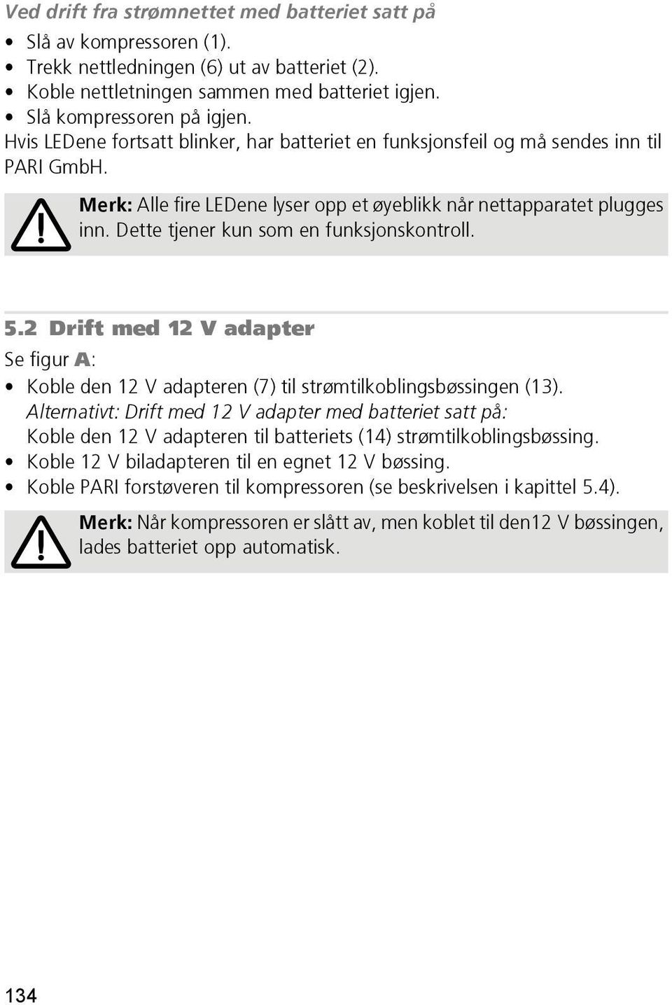 Dette tjener kun som en funksjonskontroll. 5.2 Drift med 12 V adapter Se figur A: Koble den 12 V adapteren (7) til strømtilkoblingsbøssingen (13).