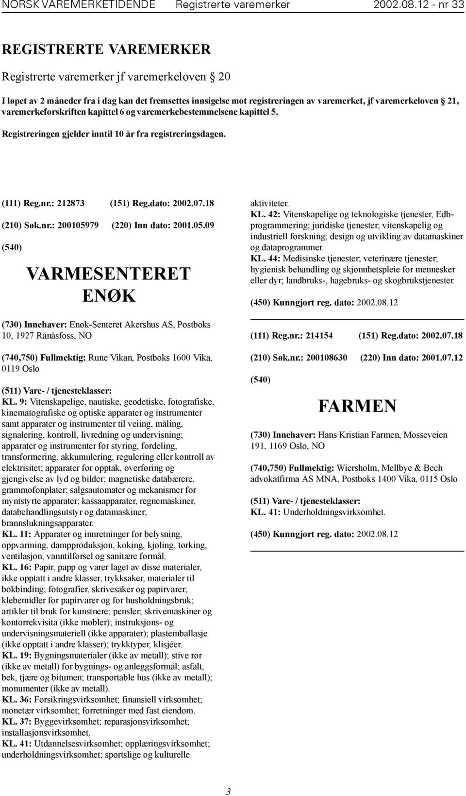 varemerkeforskriften kapittel 6 og varemerkebestemmelsene kapittel 5. Registreringen gjelder inntil 10 år fra registreringsdagen. (111) Reg.nr.: 212873 (151) Reg.dato: 2002.07.18 (210) Søk.nr.: 200105979 (220) Inn dato: 2001.