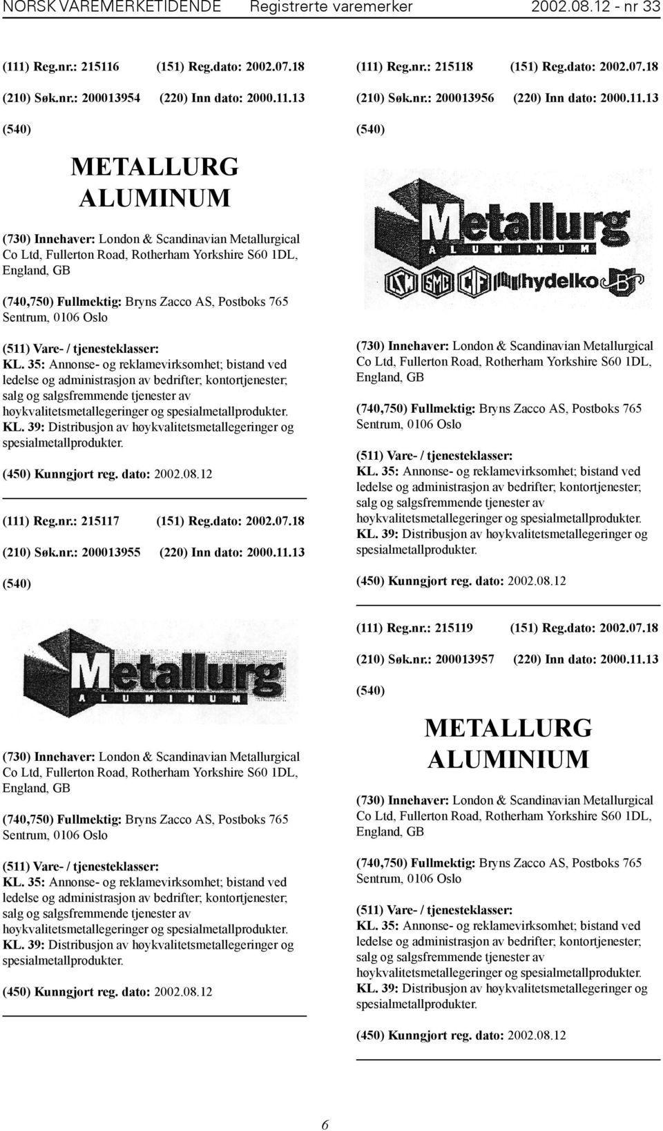 13 METALLURG ALUMINUM (730) Innehaver: London & Scandinavian Metallurgical Co Ltd, Fullerton Road, Rotherham Yorkshire S60 1DL, England, GB (740,750) Fullmektig: Bryns Zacco AS, Postboks 765 Sentrum,