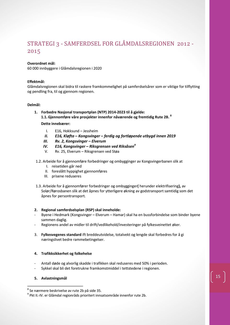 8 Dette innebærer: I. E16, Hokksund Jessheim II. E16, Kløfta Kongsvinger ferdig og fortløpende utbygd innen 2019 III. Rv. 2, Kongsvinger Elverum IV. E16, Kongsvinger Riksgrensen ved Riksåsen 9 V. Rv. 25, Elverum Riksgrensen ved Støa 1.