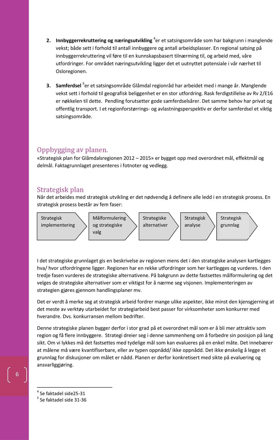 For området næringsutvikling ligger det et uutnyttet potensiale i vår nærhet til Osloregionen. 3. Samferdsel 5 er et satsingsområde Glåmdal regionråd har arbeidet med i mange år.