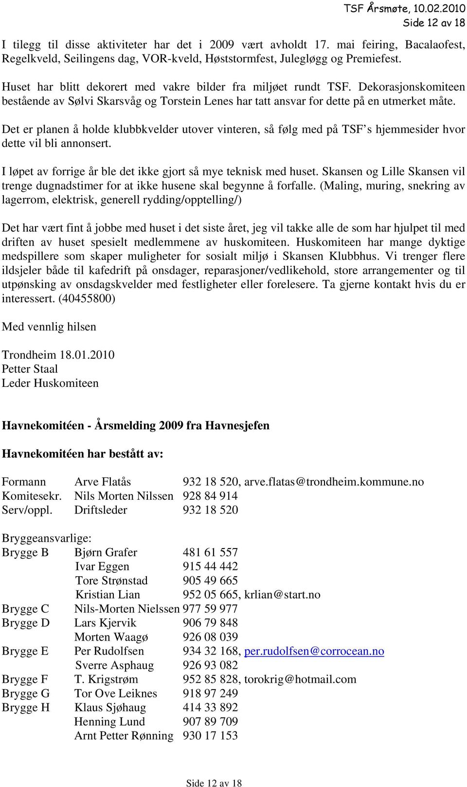 Det er planen å holde klubbkvelder utover vinteren, så følg med på TSF s hjemmesider hvor dette vil bli annonsert. I løpet av forrige år ble det ikke gjort så mye teknisk med huset.