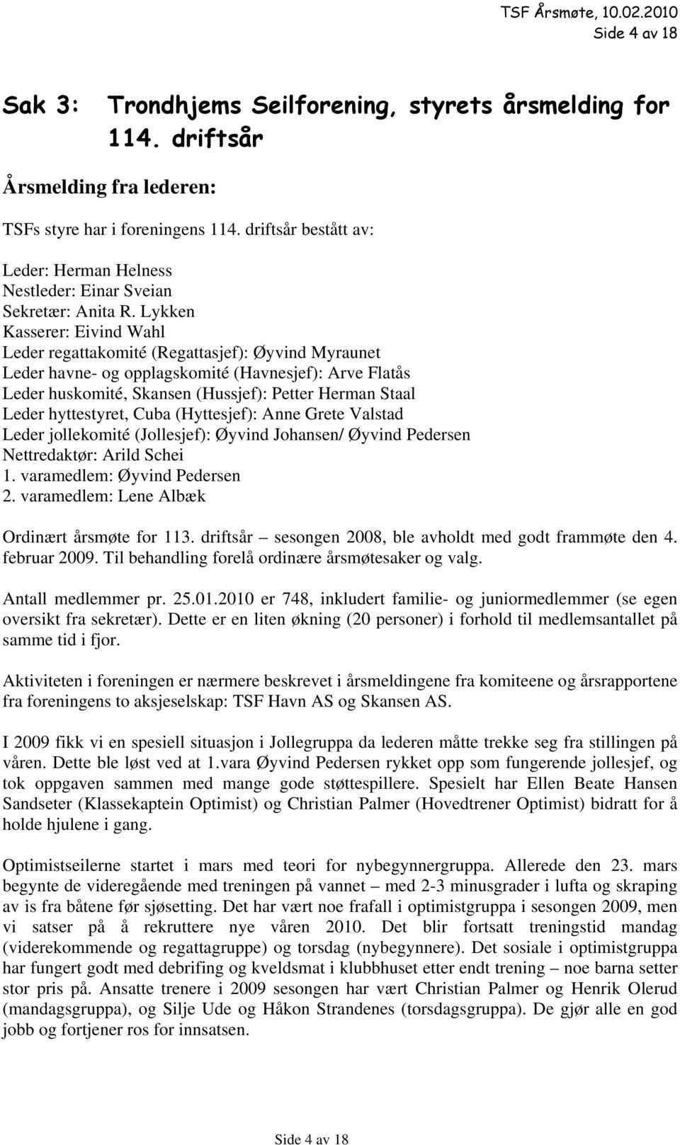 Lykken Kasserer: Eivind Wahl Leder regattakomité (Regattasjef): Øyvind Myraunet Leder havne- og opplagskomité (Havnesjef): Arve Flatås Leder huskomité, Skansen (Hussjef): Petter Herman Staal Leder