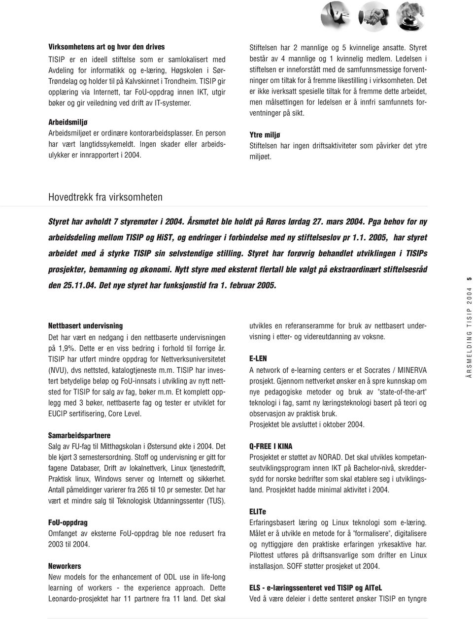 En person har vært langtidssykemeldt. Ingen skader eller arbeidsulykker er innrapportert i 2004. Stiftelsen har 2 mannlige og 5 kvinnelige ansatte. Styret består av 4 mannlige og 1 kvinnelig medlem.