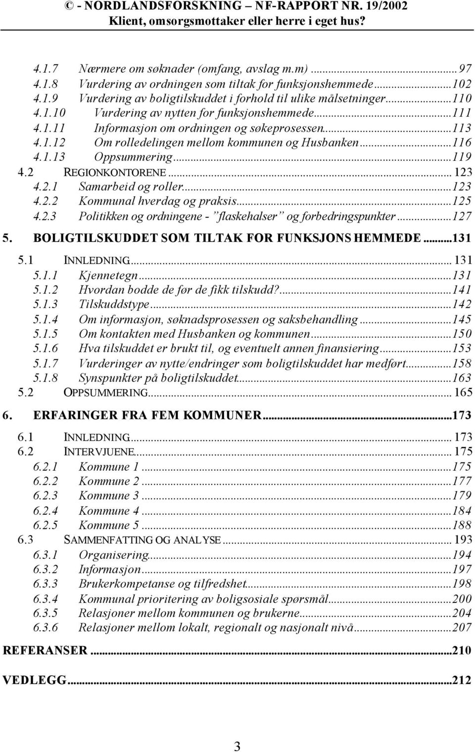 ..123 4.2.2 Kommunal hverdag og praksis...125 4.2.3 Politikken og ordningene - flaskehalser og forbedringspunkter...127 5. BOLIGTILSKUDDET SOM TILTAK FOR FUNKSJONS HEMMEDE...131 5.1 INNLEDNING... 131 5.