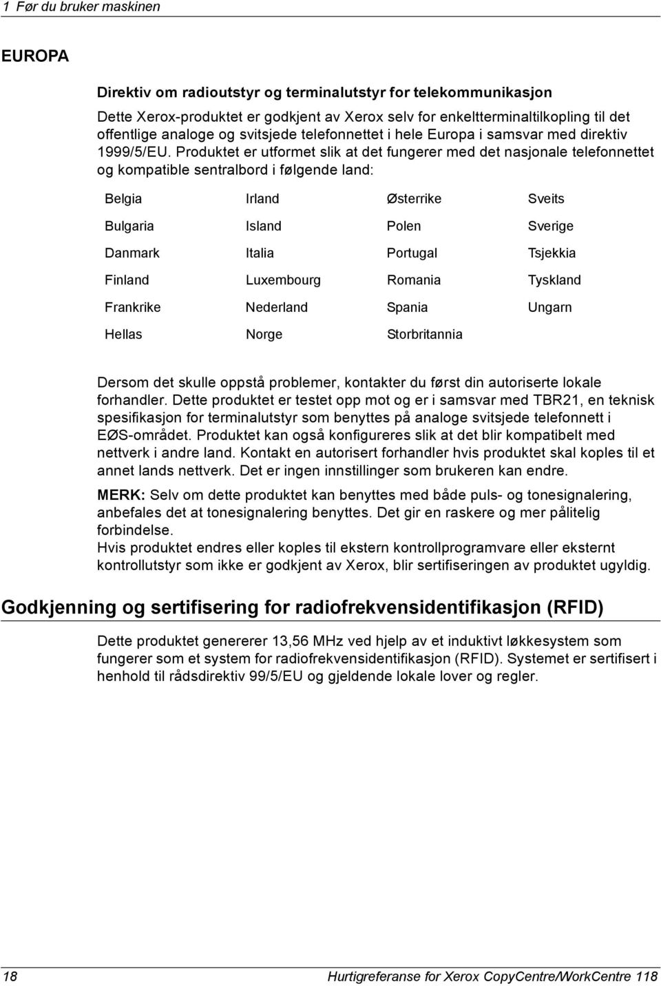 Produktet er utformet slik at det fungerer med det nasjonale telefonnettet og kompatible sentralbord i følgende land: Belgia Irland Østerrike Sveits Bulgaria Island Polen Sverige Danmark Italia