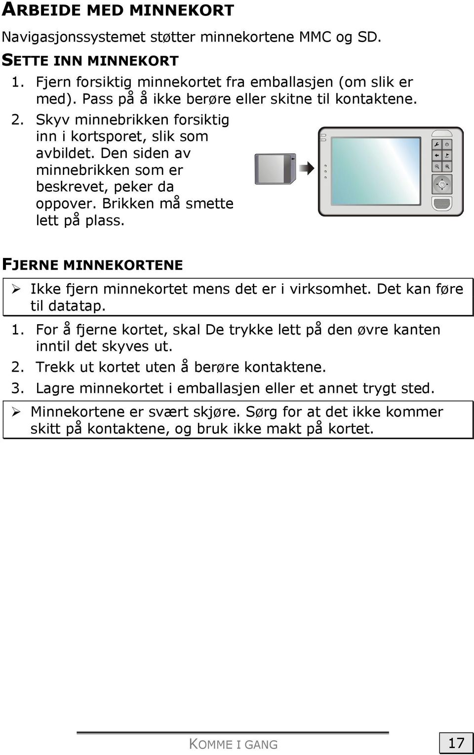 Brikken må smette lett på plass. FJERNE MINNEKORTENE Ikke fjern minnekortet mens det er i virksomhet. Det kan føre til datatap. 1.