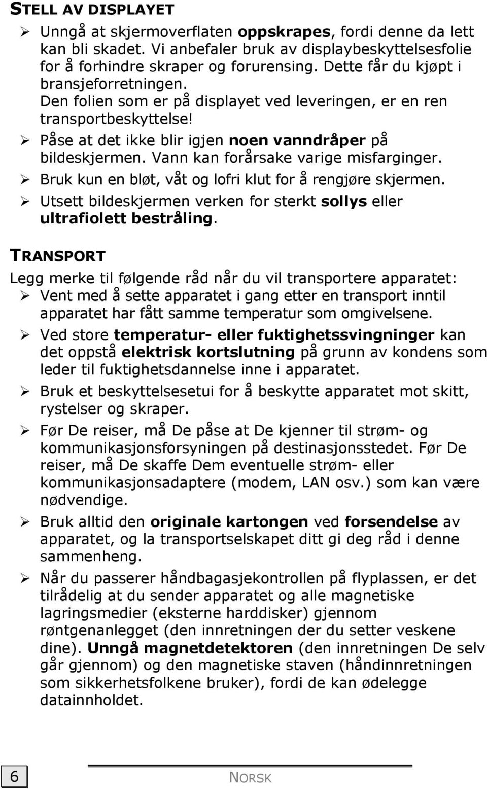 Vann kan forårsake varige misfarginger. Bruk kun en bløt, våt og lofri klut for å rengjøre skjermen. Utsett bildeskjermen verken for sterkt sollys eller ultrafiolett bestråling.