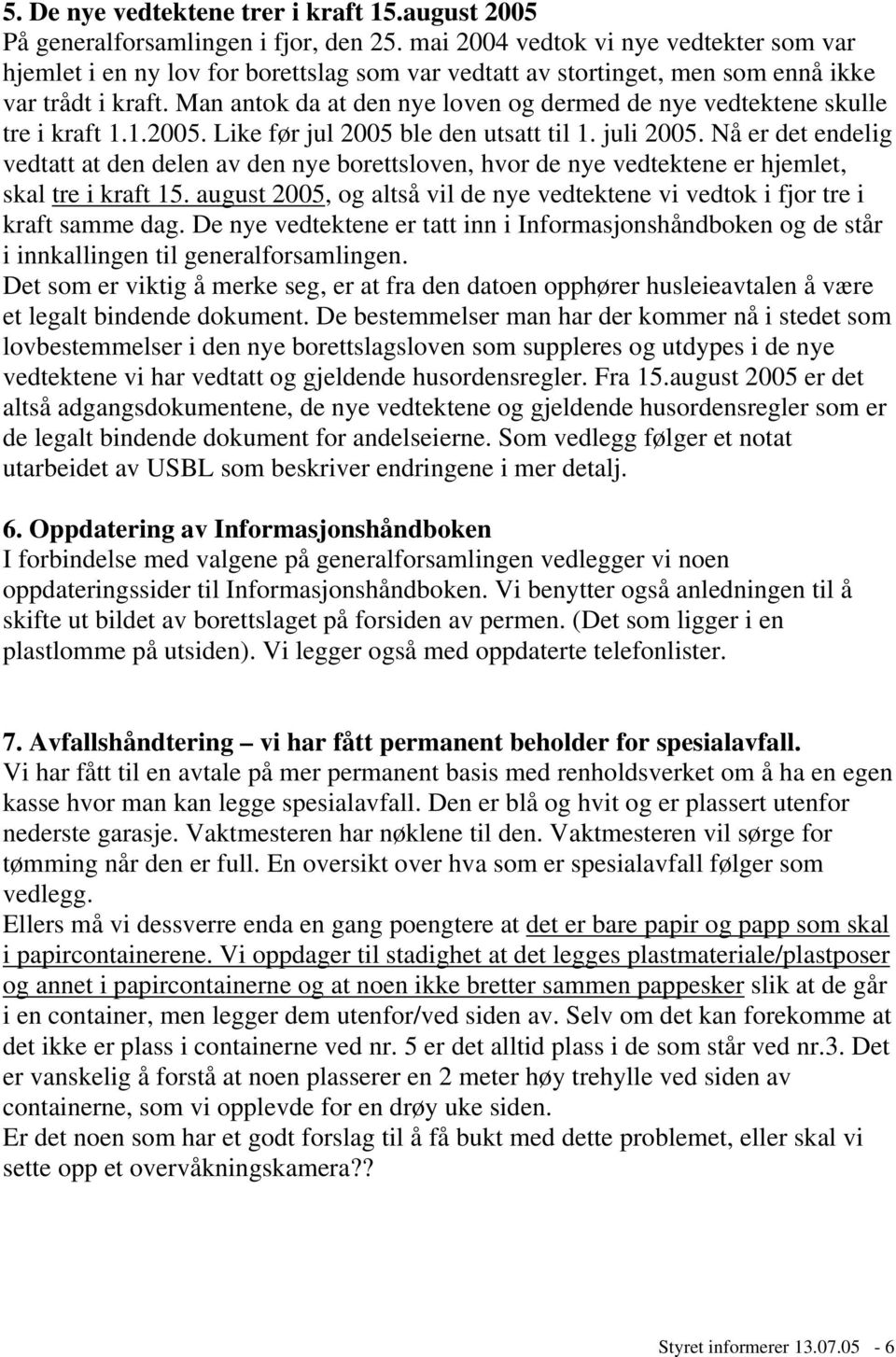 Man antok da at den nye loven og dermed de nye vedtektene skulle tre i kraft 1.1.2005. Like før jul 2005 ble den utsatt til 1. juli 2005.