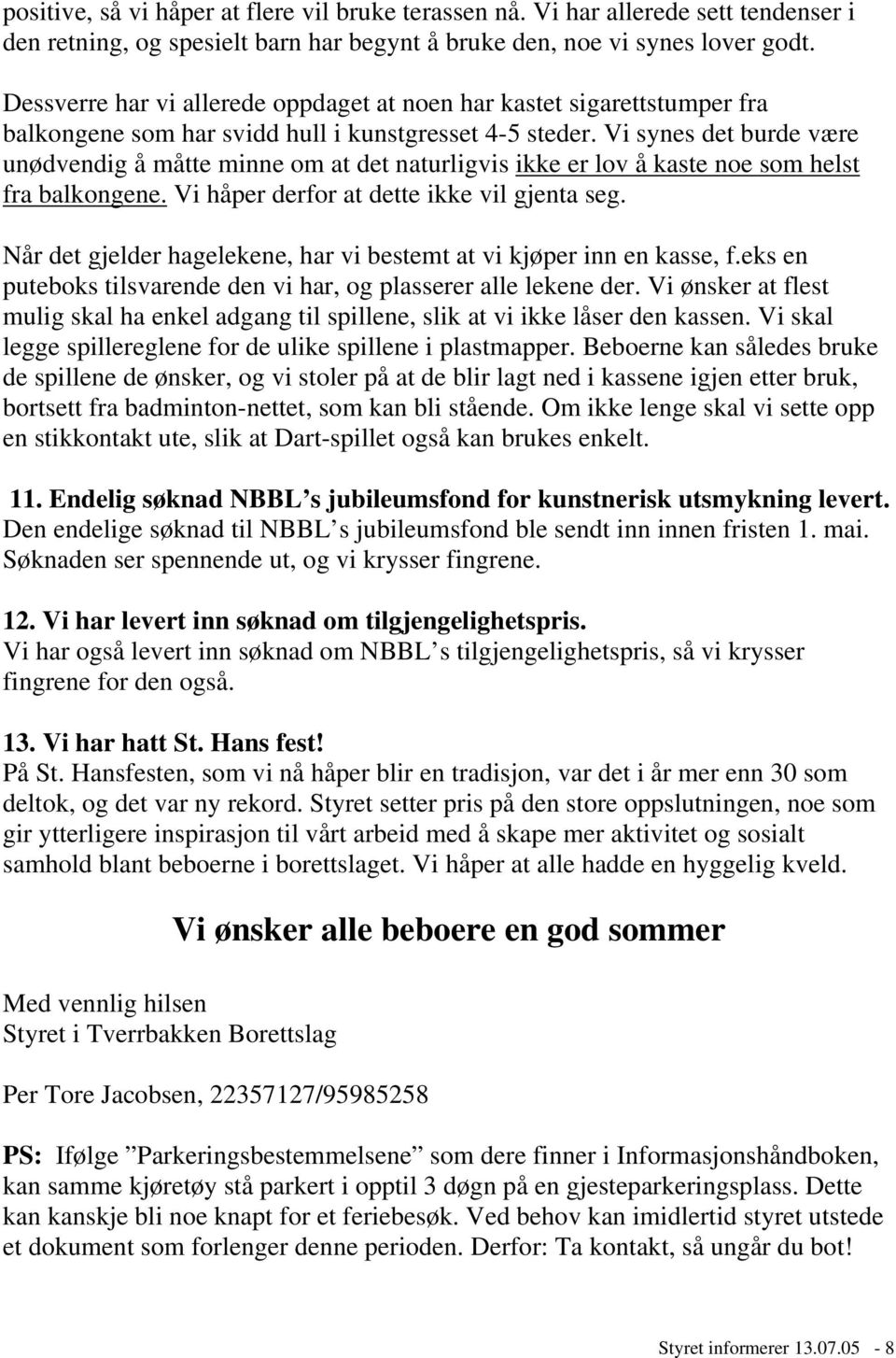 Vi synes det burde være unødvendig å måtte minne om at det naturligvis ikke er lov å kaste noe som helst fra balkongene. Vi håper derfor at dette ikke vil gjenta seg.