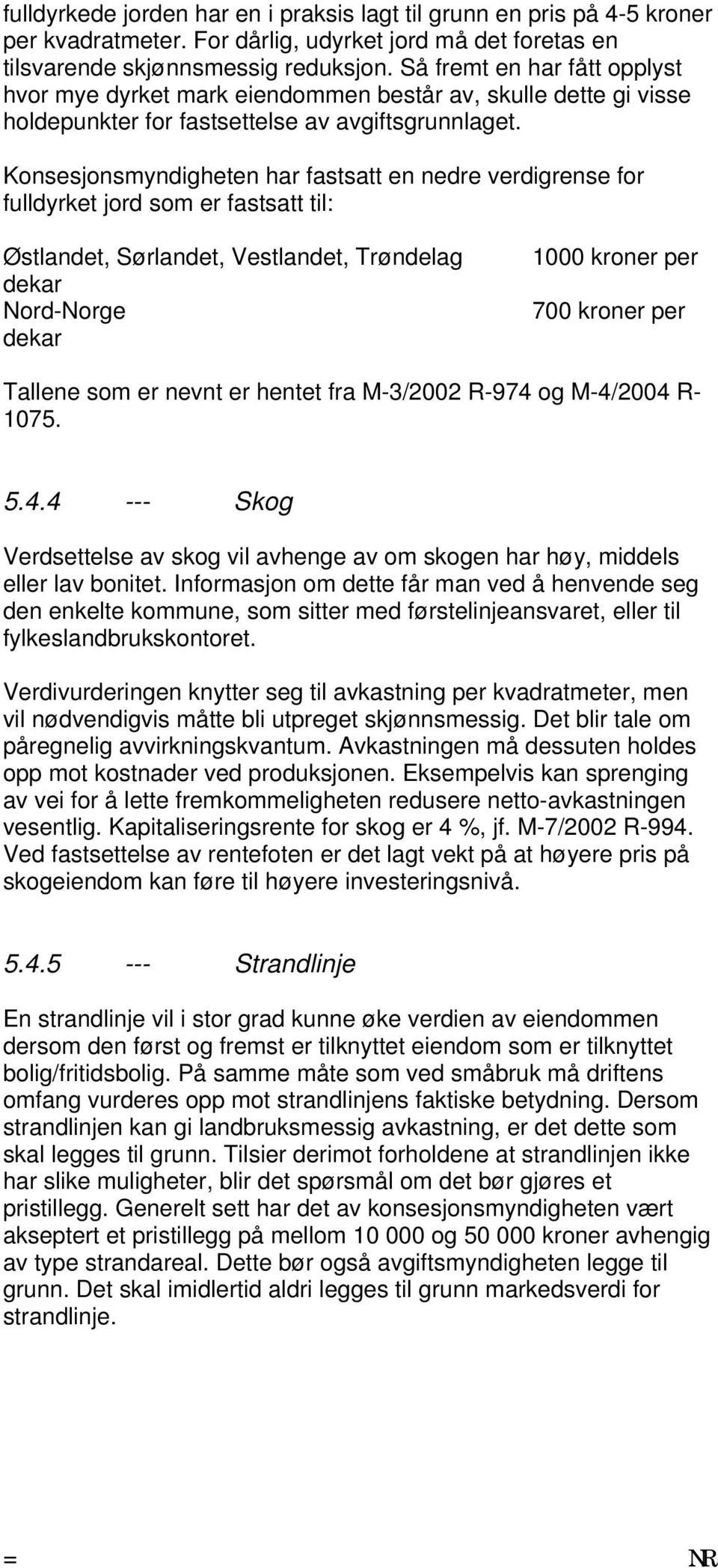 Konsesjonsmyndigheten har fastsatt en nedre verdigrense for fulldyrket jord som er fastsatt til: Østlandet, Sørlandet, Vestlandet, Trøndelag dekar Nord-Norge dekar 1000 kroner per 700 kroner per