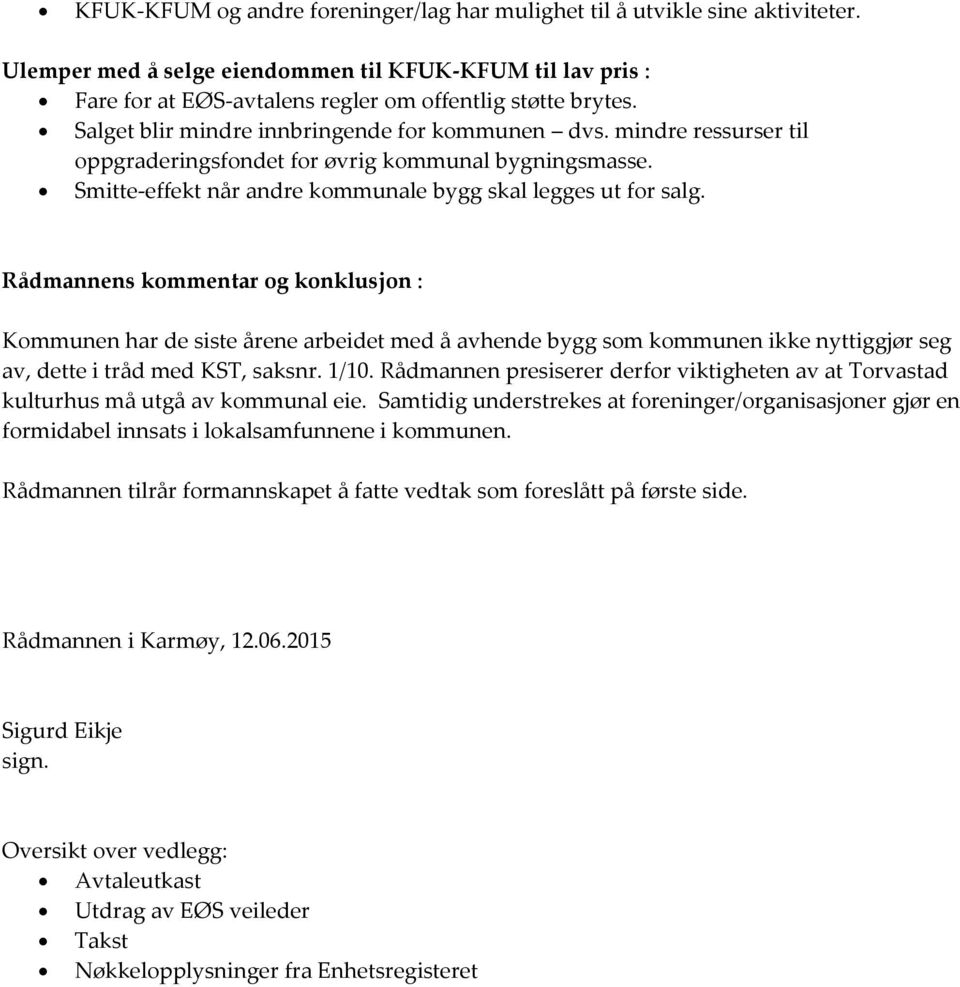 Rådmannens kommentar og konklusjon : Kommunen har de siste årene arbeidet med å avhende bygg som kommunen ikke nyttiggjør seg av, dette i tråd med KST, saksnr. 1/10.