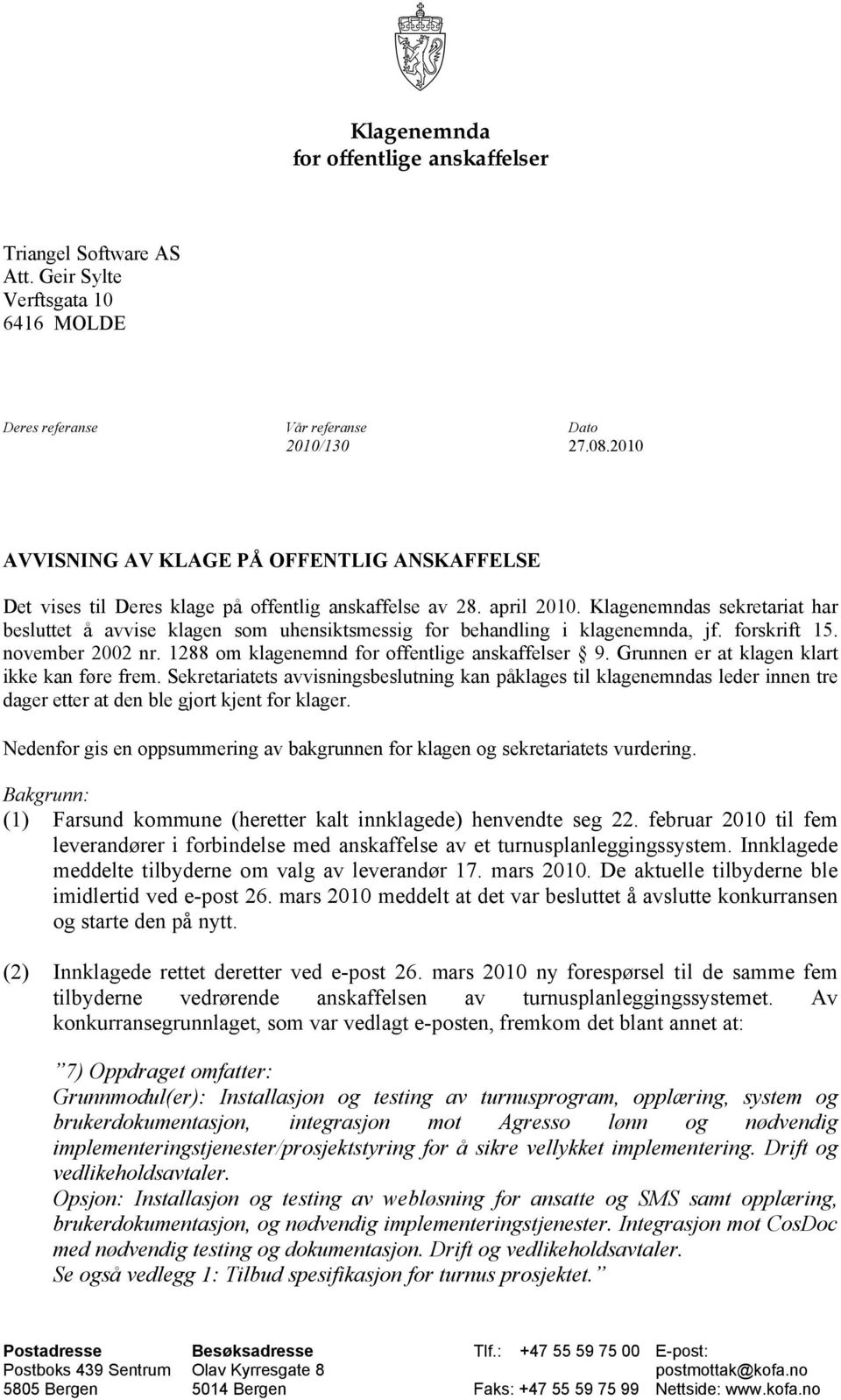 Klagenemndas sekretariat har besluttet å avvise klagen som uhensiktsmessig for behandling i klagenemnda, jf. forskrift 15. november 2002 nr. 1288 om klagenemnd for offentlige anskaffelser 9.