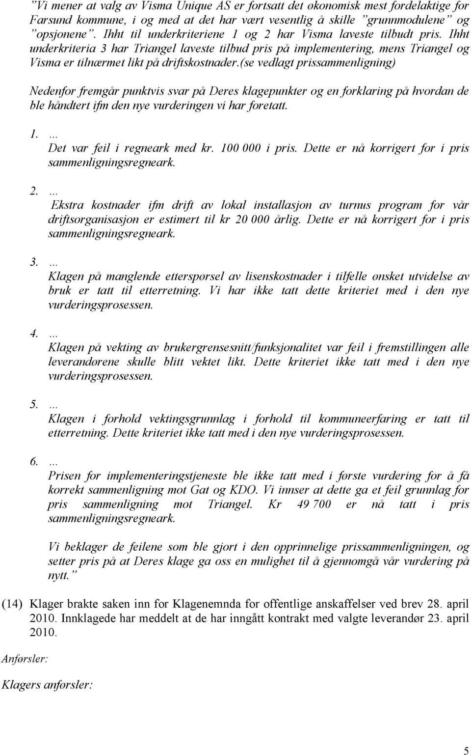 (se vedlagt prissammenligning) Nedenfor fremgår punktvis svar på Deres klagepunkter og en forklaring på hvordan de ble håndtert ifm den nye vurderingen vi har foretatt. 1.