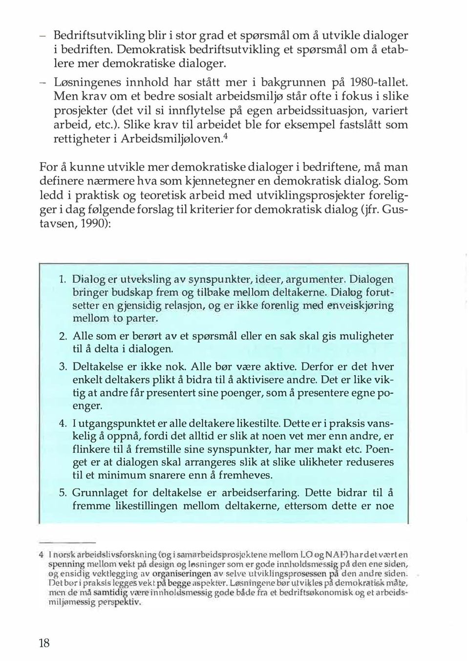 Men krav om et bedre sosialt arbeidsmiljø står ofte i fokus i slike prosjekter (det vil si innflytelse på egen arbeidssituasjon, variert arbeid, etc.).