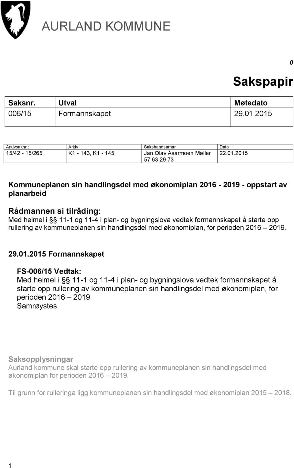 planarbeid Rådmannen si tilråding: Med heimel i 11-1 og 11-4 i plan- og bygningslova vedtek formannskapet å starte opp rullering av kommuneplanen sin handlingsdel med økonomiplan, for perioden 2016