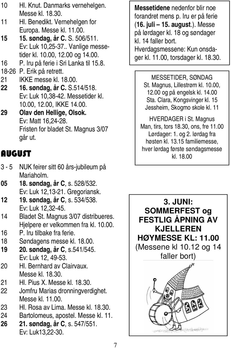 Ev: Matt 16,24-28. Fristen for bladet St. Magnus 3/07 går ut. AUGUST 3-5 NUK feirer sitt 60 års-jubileum på Mariaholm. 05 18. søndag, år C, s. 528/532. Ev: Luk 12,13-21. Gregoriansk. 12 19.