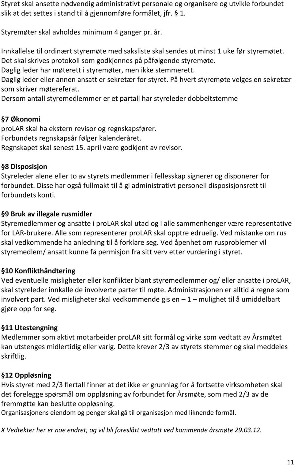 Daglig leder har møterett i styremøter, men ikke stemmerett. Daglig leder eller annen ansatt er sekretær for styret. På hvert styremøte velges en sekretær som skriver møtereferat.