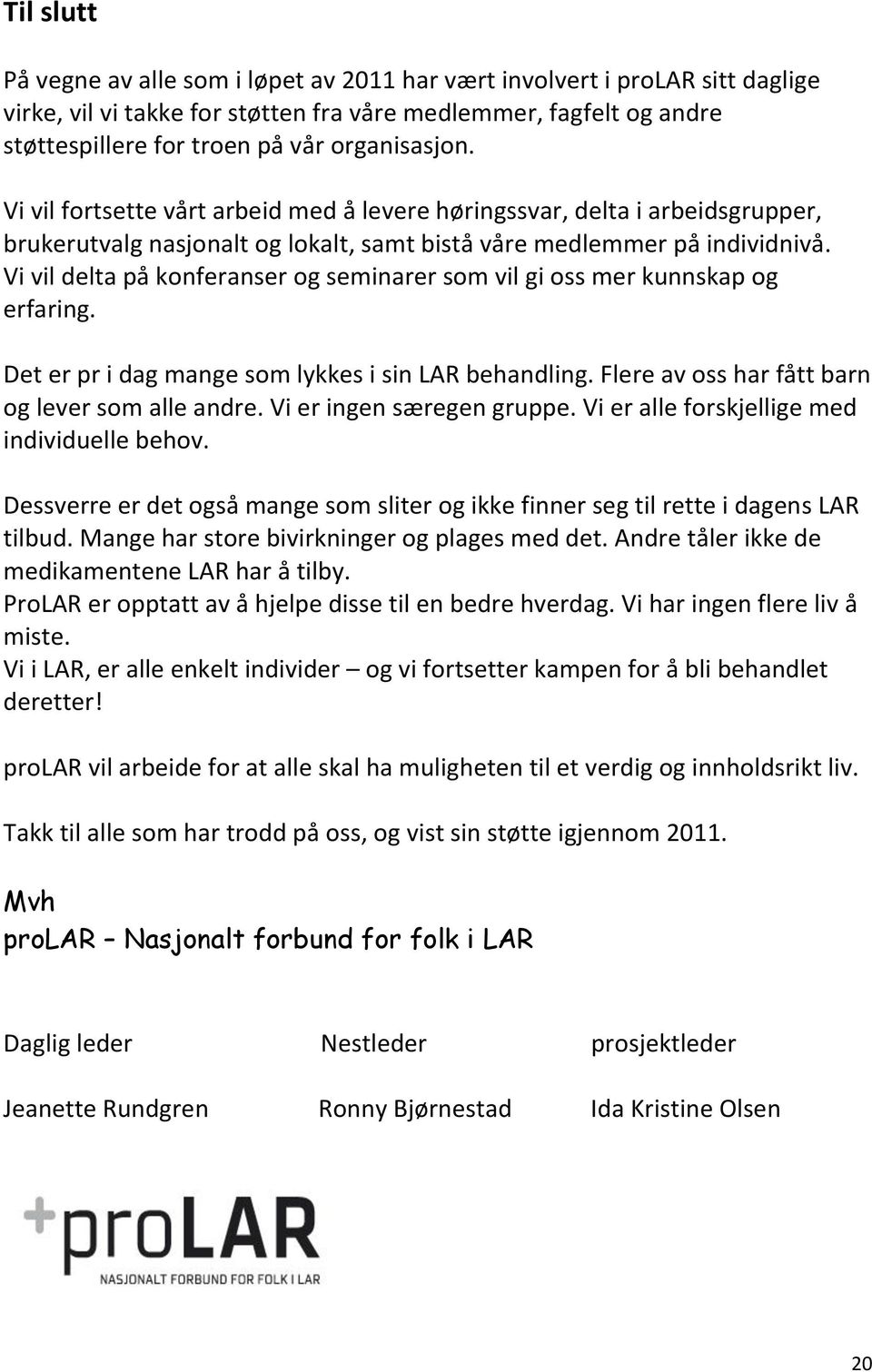 Vi vil delta på konferanser og seminarer som vil gi oss mer kunnskap og erfaring. Det er pr i dag mange som lykkes i sin LAR behandling. Flere av oss har fått barn og lever som alle andre.