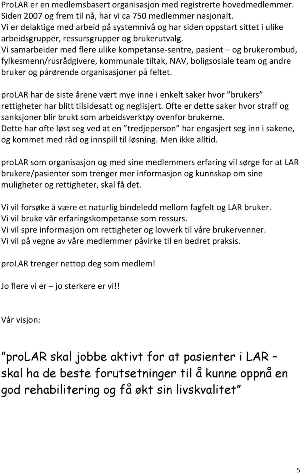 Vi samarbeider med flere ulike kompetanse-sentre, pasient og brukerombud, fylkesmenn/rusrådgivere, kommunale tiltak, NAV, boligsosiale team og andre bruker og pårørende organisasjoner på feltet.