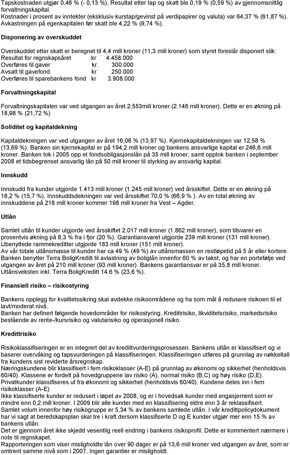 Disponering av overskuddet Overskuddet etter skatt er beregnet til 4,4 mill kroner (11,3 mill kroner) som styret foreslår disponert slik: Resultat for regnskapsåret kr 4.458.