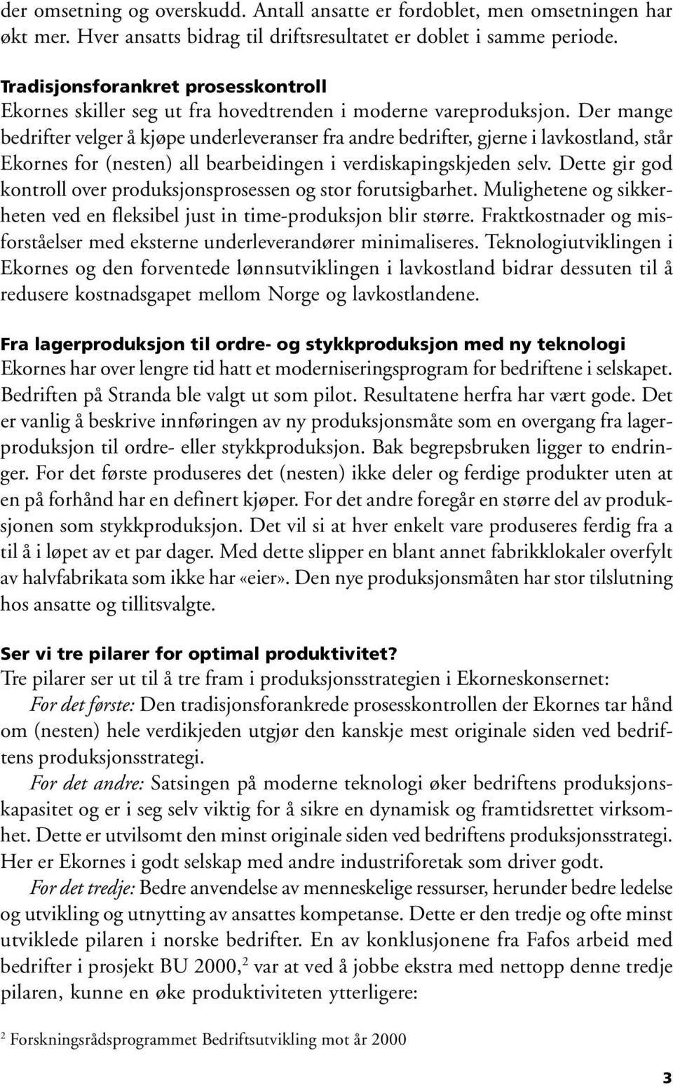 Der mange bedrifter velger å kjøpe underleveranser fra andre bedrifter, gjerne i lavkostland, står Ekornes for (nesten) all bearbeidingen i verdiskapingskjeden selv.