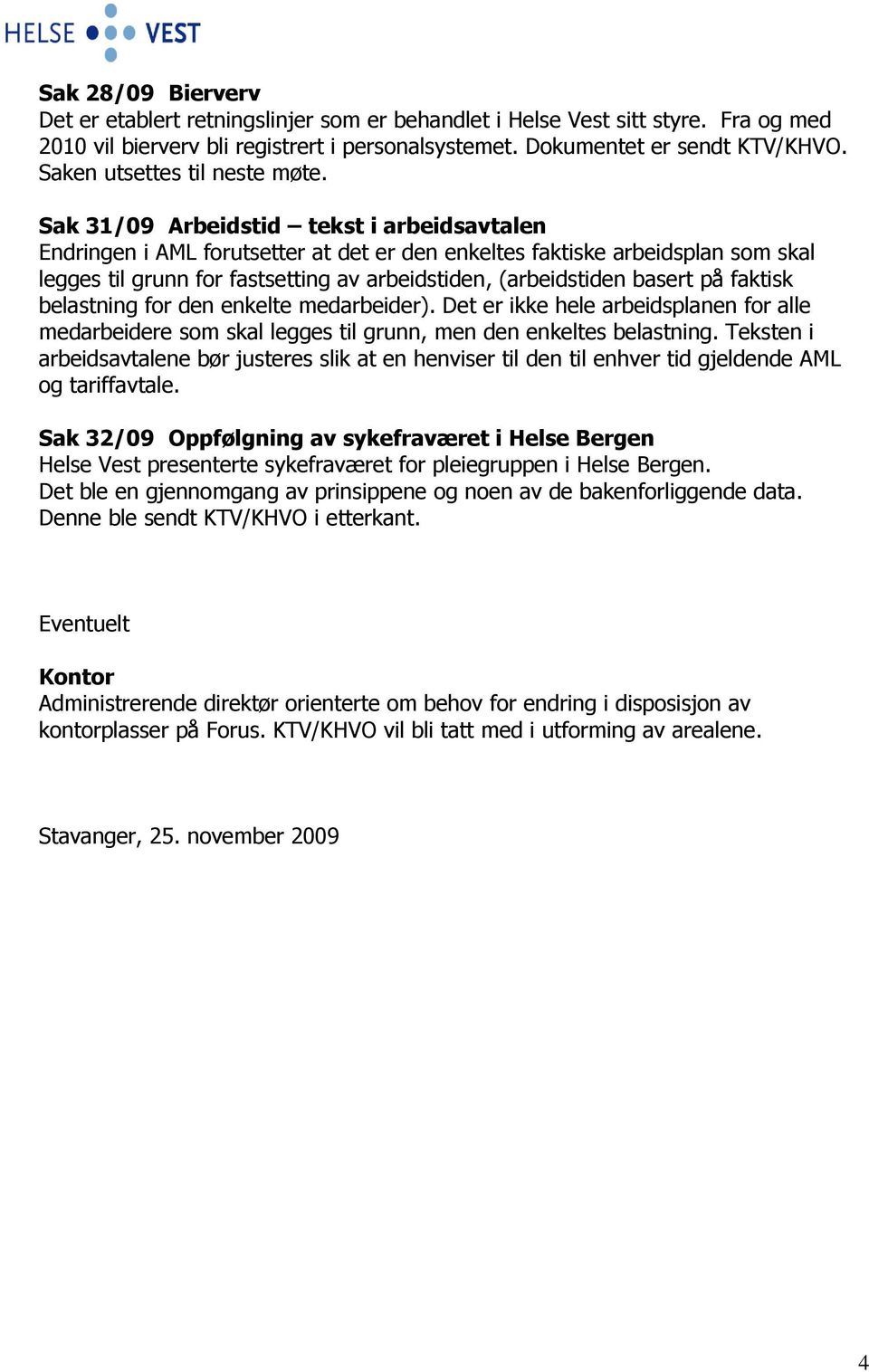 Sak 31/09 Arbeidstid tekst i arbeidsavtalen Endringen i AML forutsetter at det er den enkeltes faktiske arbeidsplan som skal legges til grunn for fastsetting av arbeidstiden, (arbeidstiden basert på