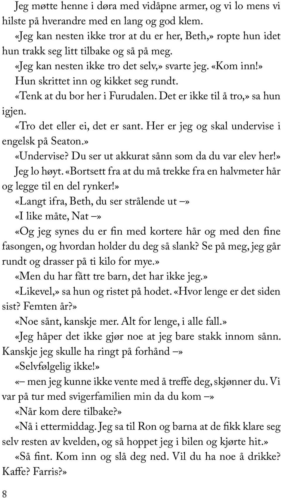 «Tenk at du bor her i Furudalen. Det er ikke til å tro,» sa hun igjen. «Tro det eller ei, det er sant. Her er jeg og skal undervise i engelsk på Seaton.» «Undervise?