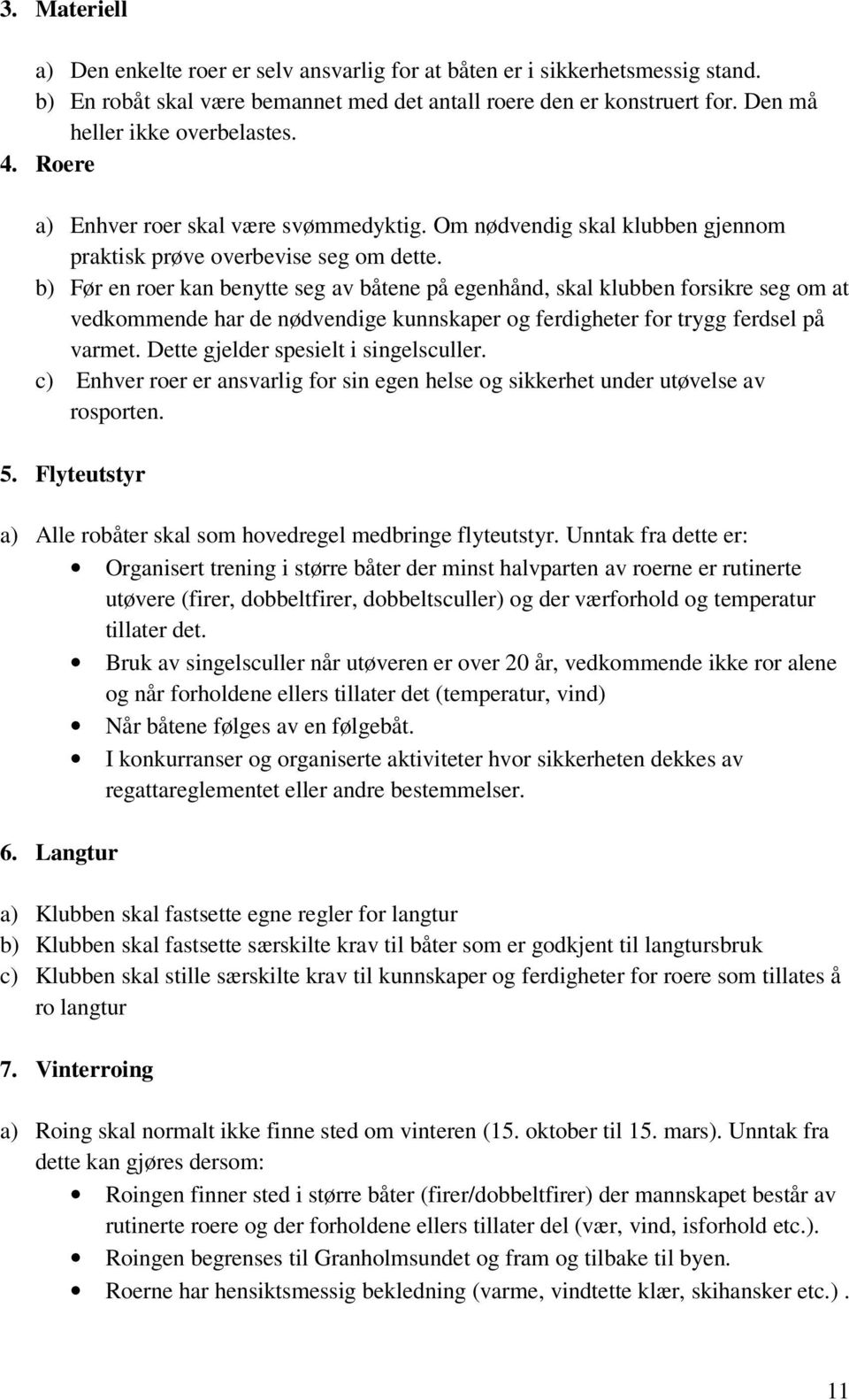 b) Før en roer kan benytte seg av båtene på egenhånd, skal klubben forsikre seg om at vedkommende har de nødvendige kunnskaper og ferdigheter for trygg ferdsel på varmet.